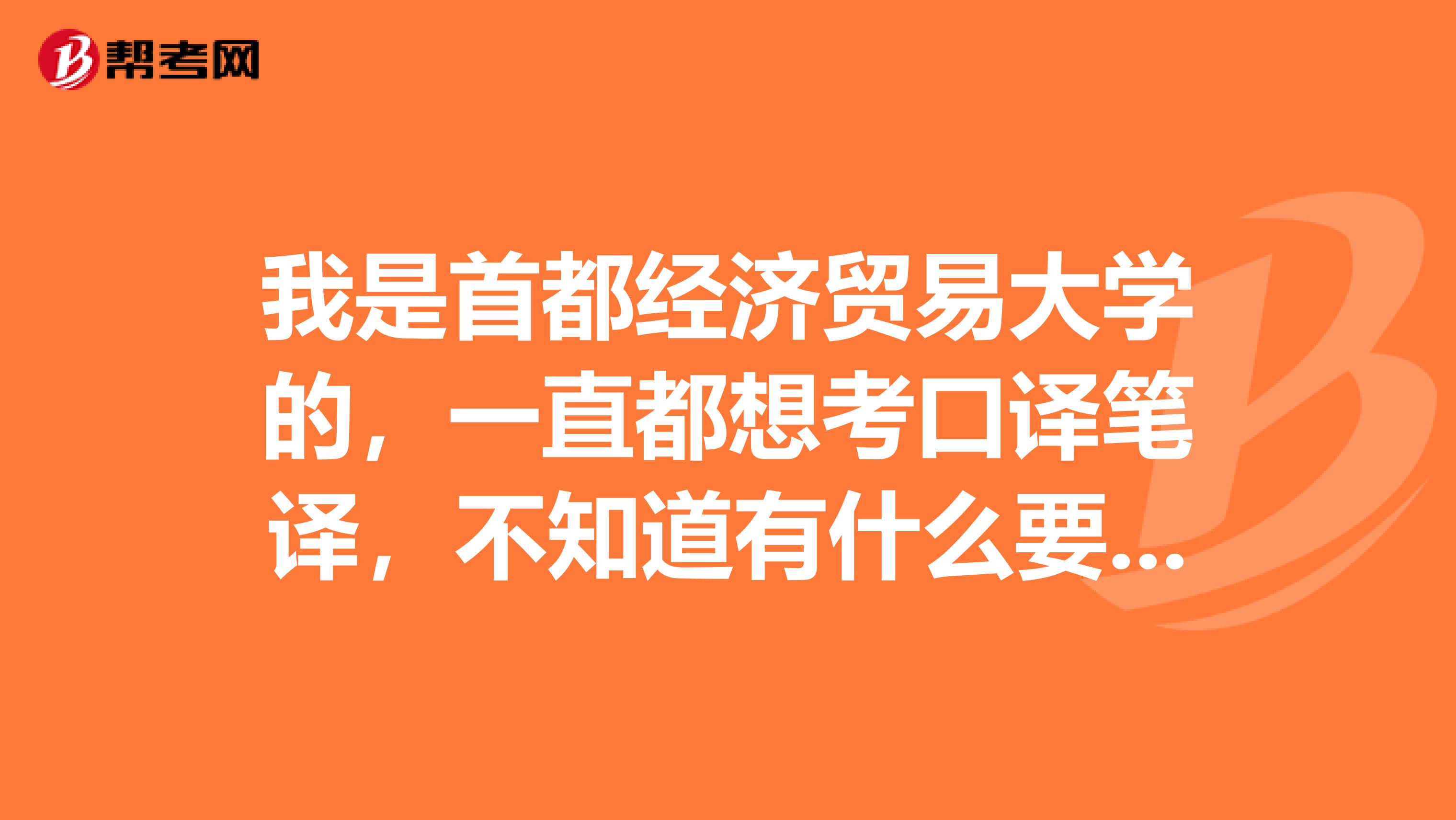 我是首都经济贸易大学的，一直都想考口译笔译，不知道有什么要求没有？