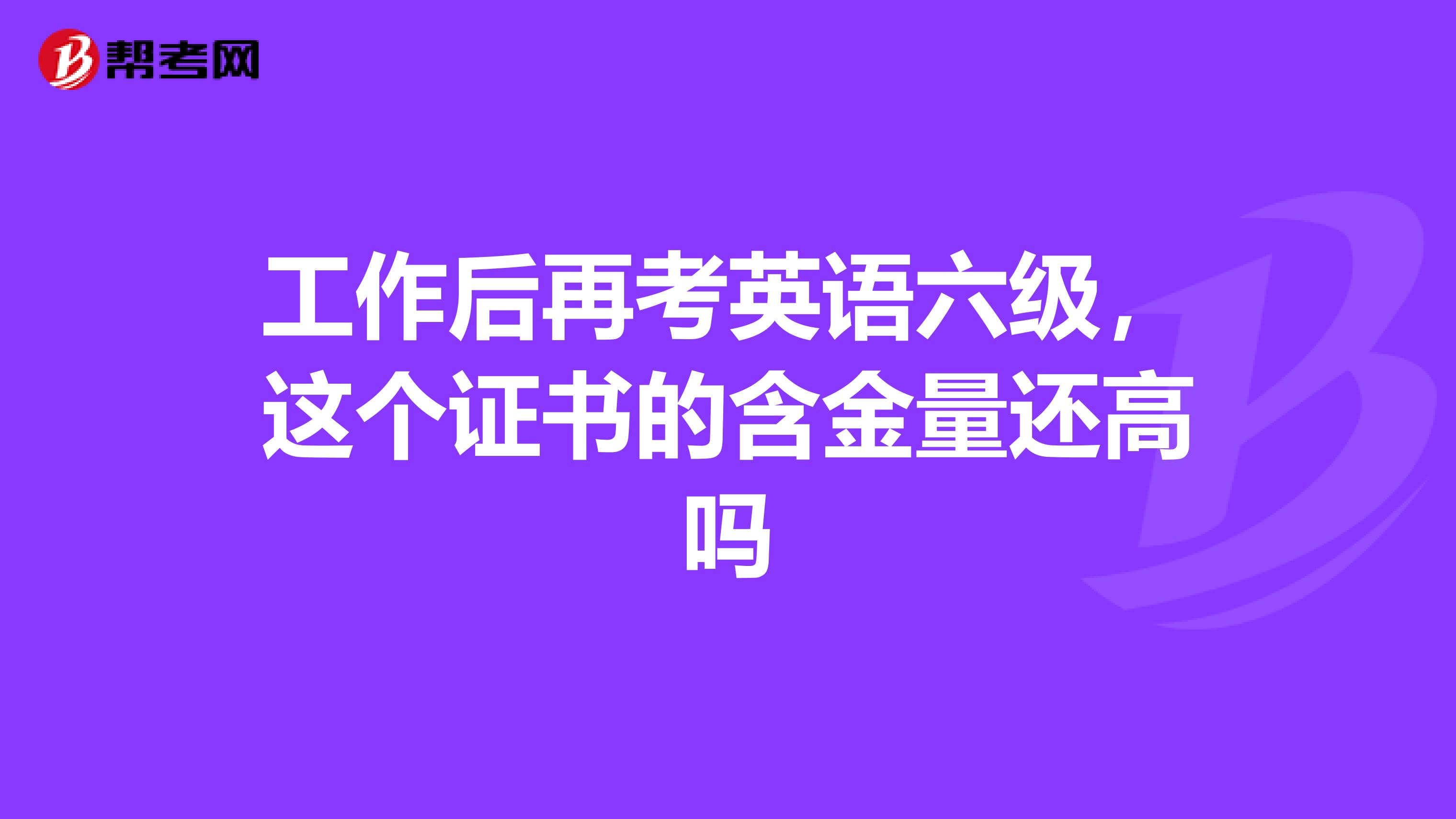 工作后再考英语六级,这个证书的含金量还高吗