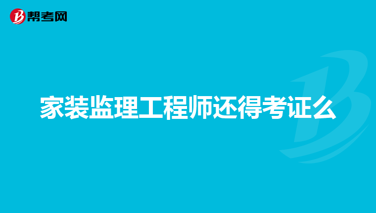 家装监理工程师还得考证么