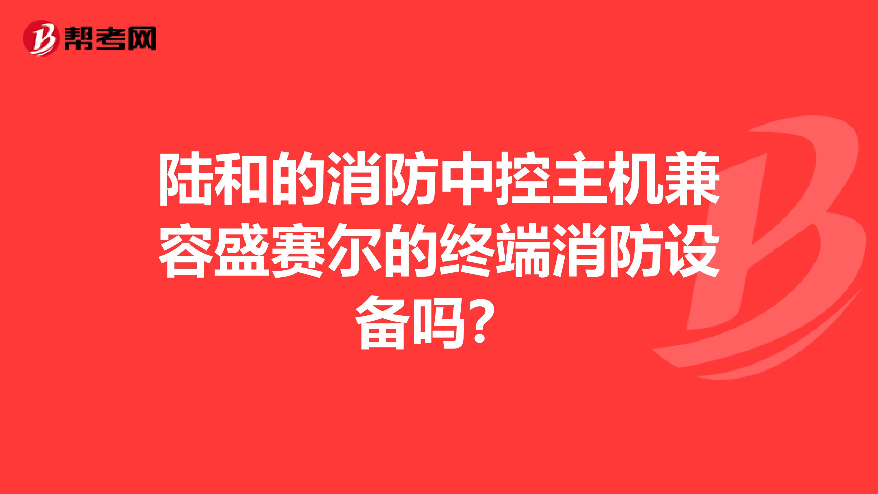 陆和的消防中控主机兼容盛赛尔的终端消防设备吗?