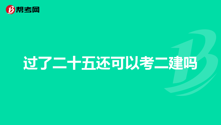 过了二十五还可以考二建吗