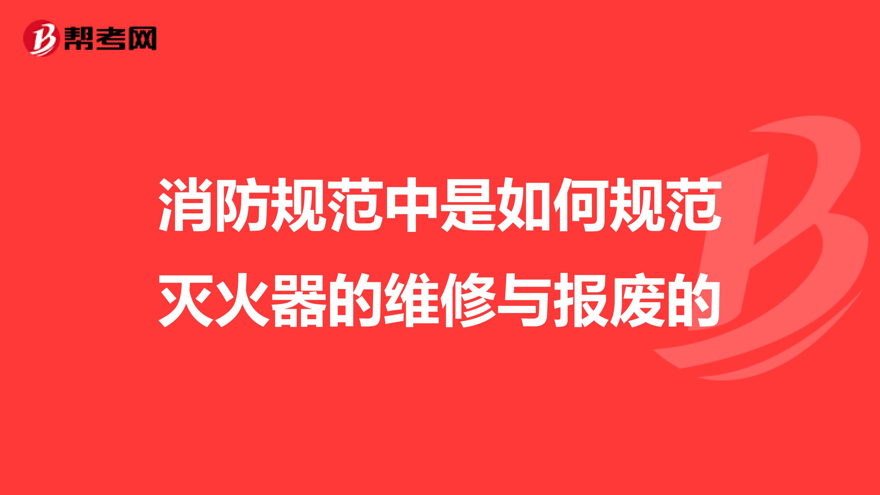 消防规范中是如何规范灭火器的维修与报废的