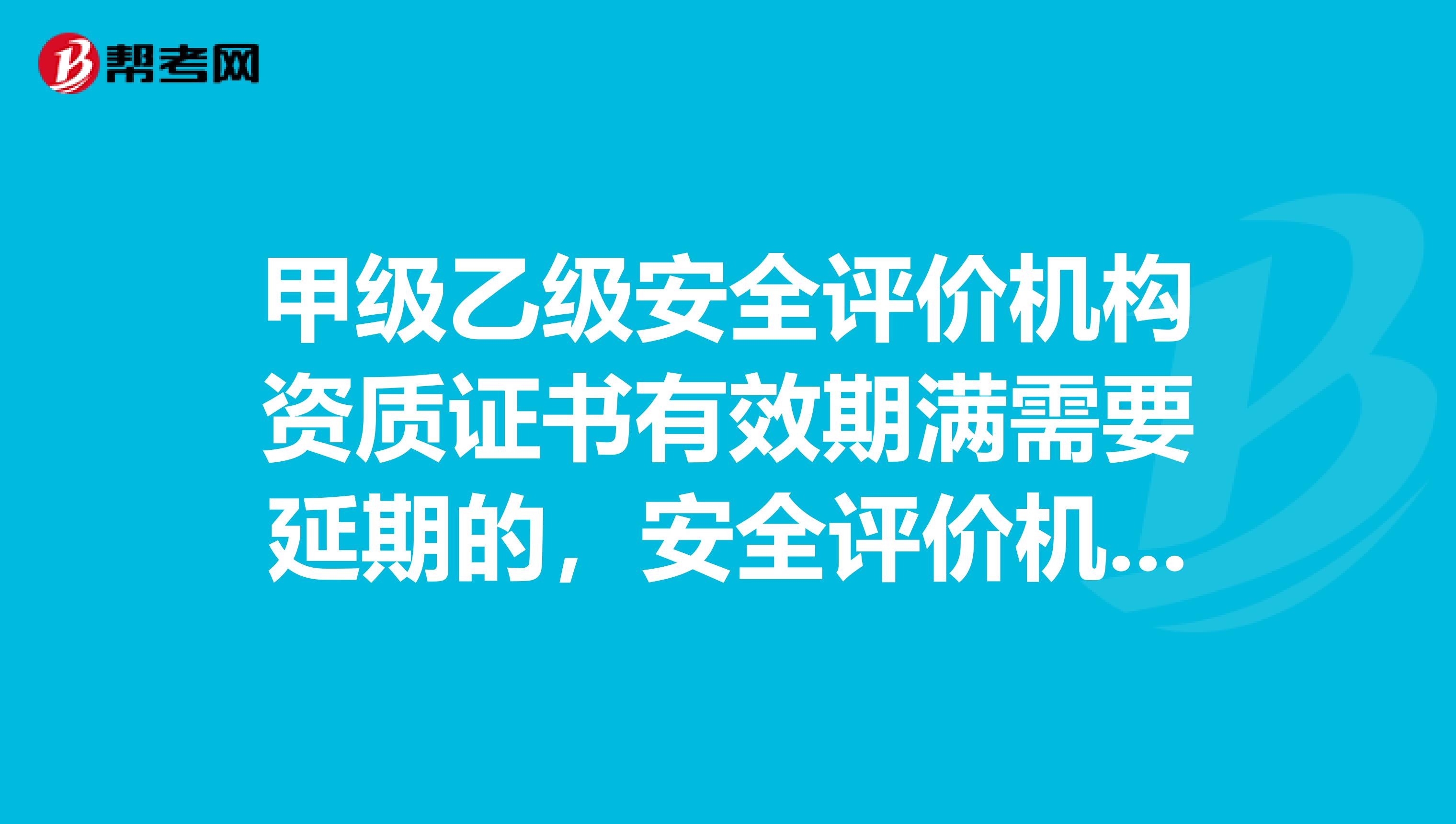 甲级乙级安全评价机构资质证书有效期满需要延期的,安全评价机构应当于期满前几个月向原资质审批机关提出申请?
