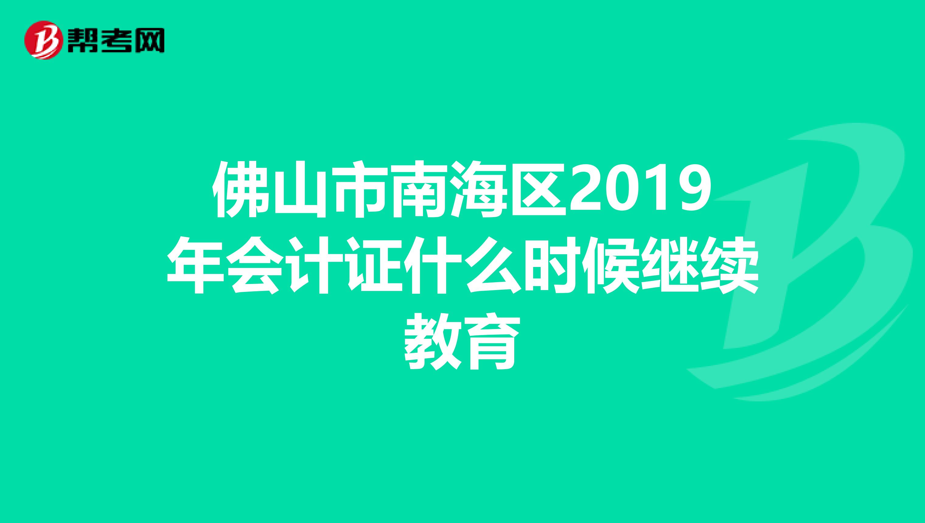 佛山市南海区2019年会计证什么时候继续教育