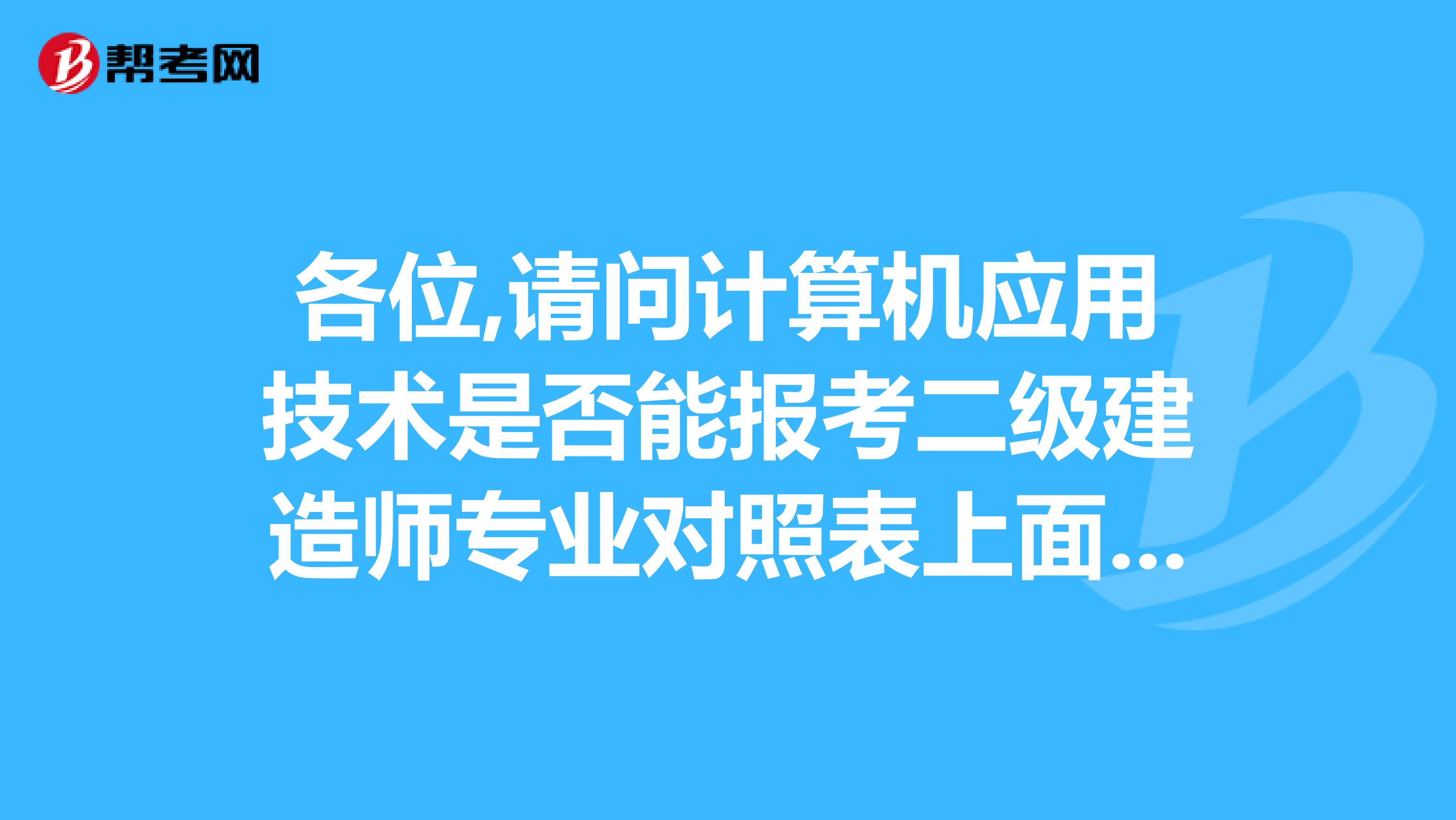各位,请问计算机应用技术是否能报考二级建造师专业对照表上面是计算机科学与技术