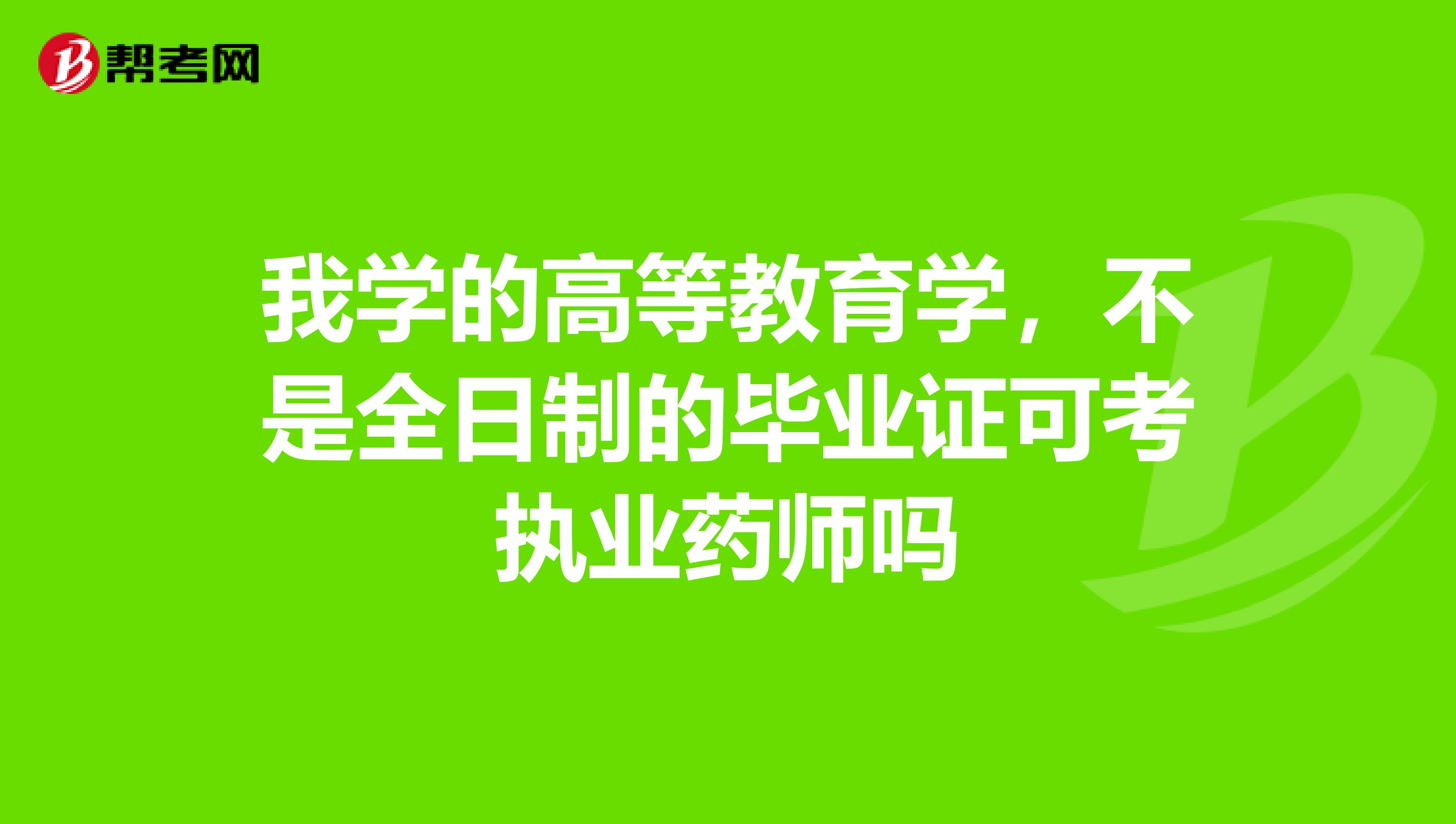 我学的高等教育学,不是全日制的毕业证可考执业药师吗