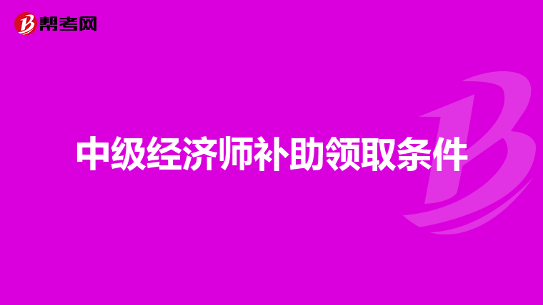 中级经济师补助领取条件