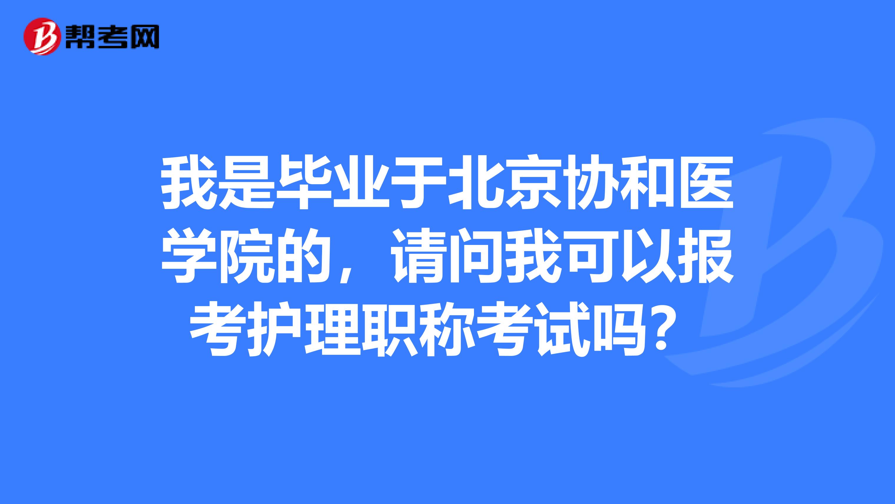 我是毕业于北京协和医学院的，请问我可以报考护理职称考试吗？