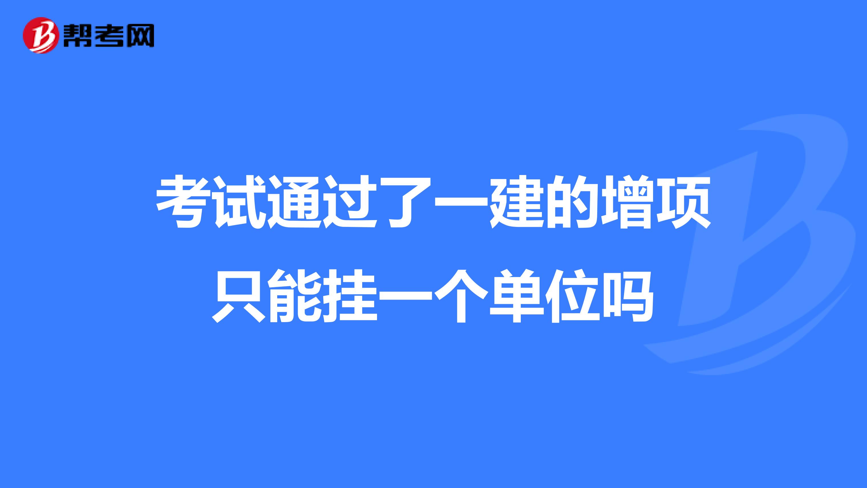 考试通过了一建的增项只能挂一个单位吗