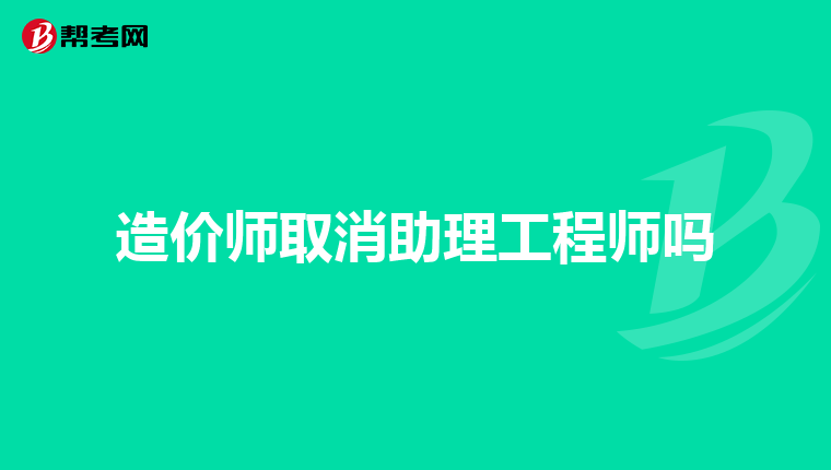 造价师取消助理工程师吗
