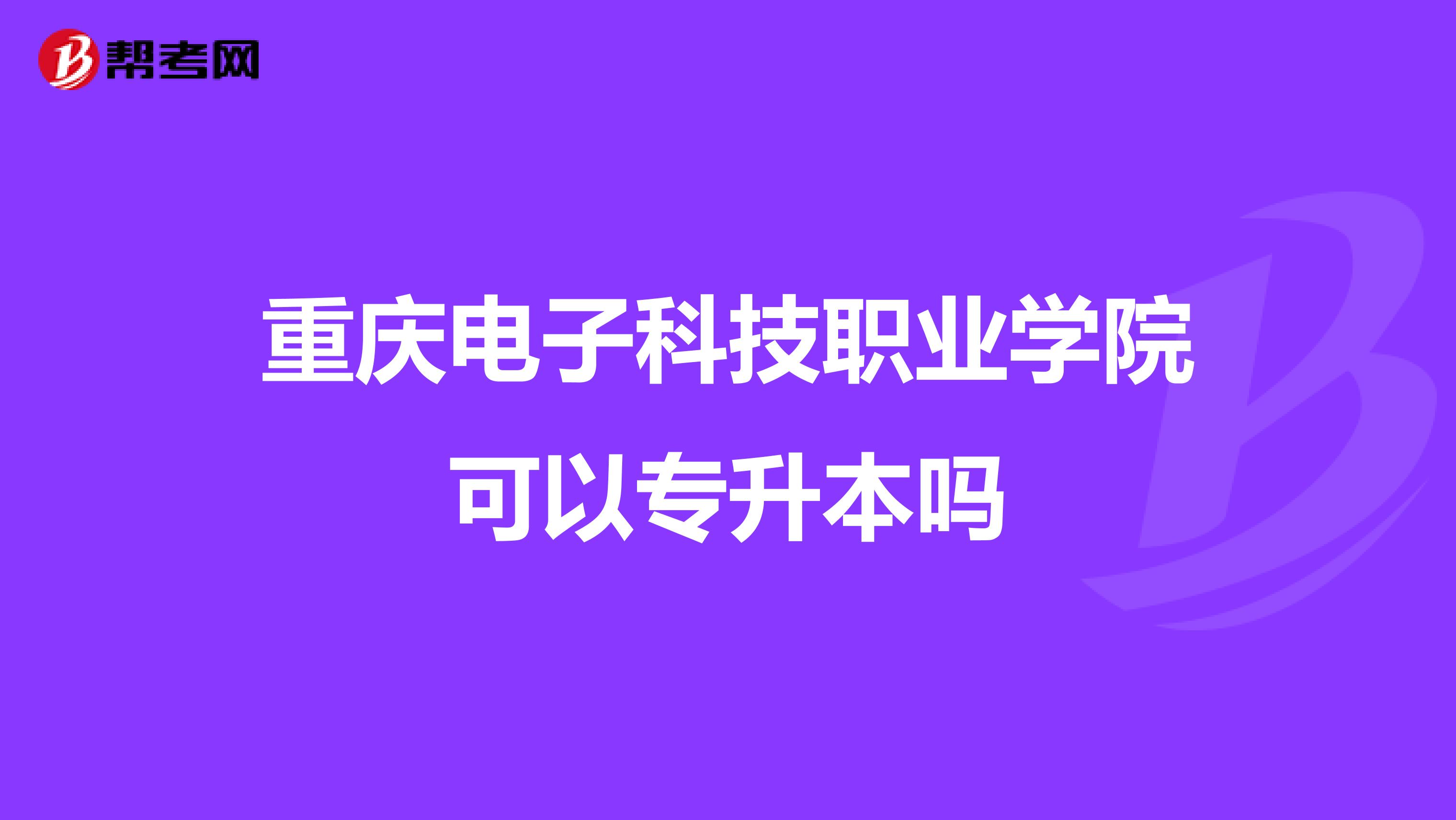 重庆电子科技职业学院可以专升本吗