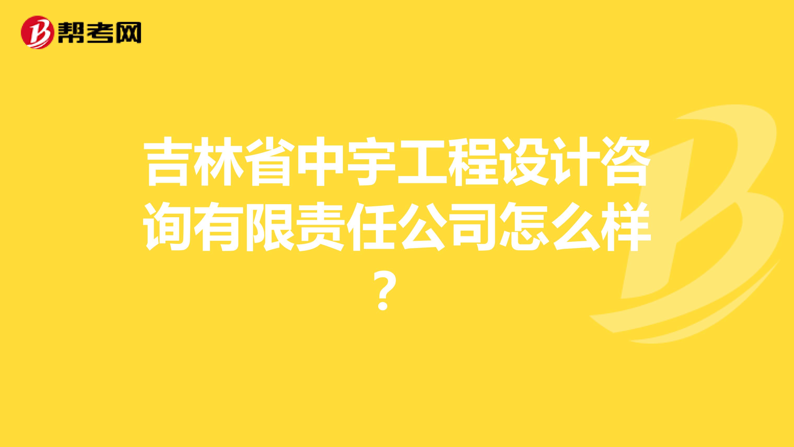 吉林省中宇工程设计咨询有限责任公司怎么样？