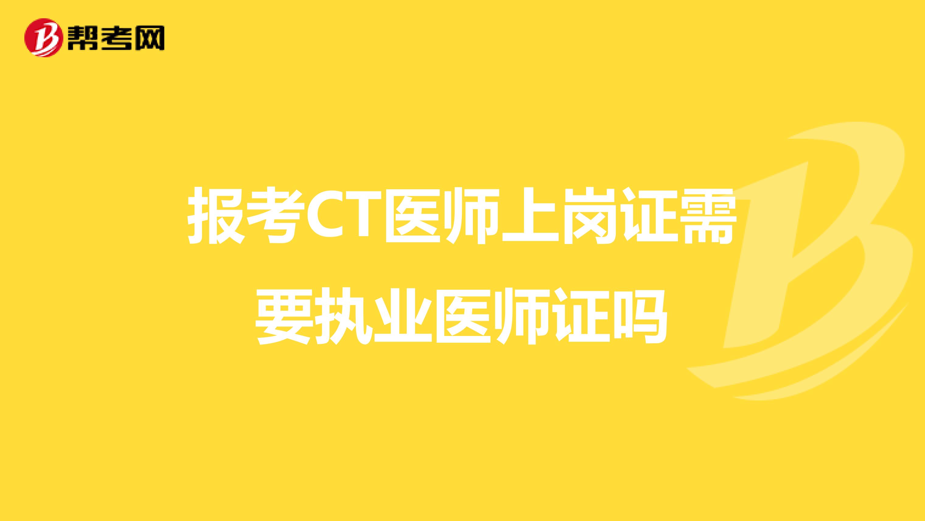 报考CT医师上岗证需要执业医师证吗