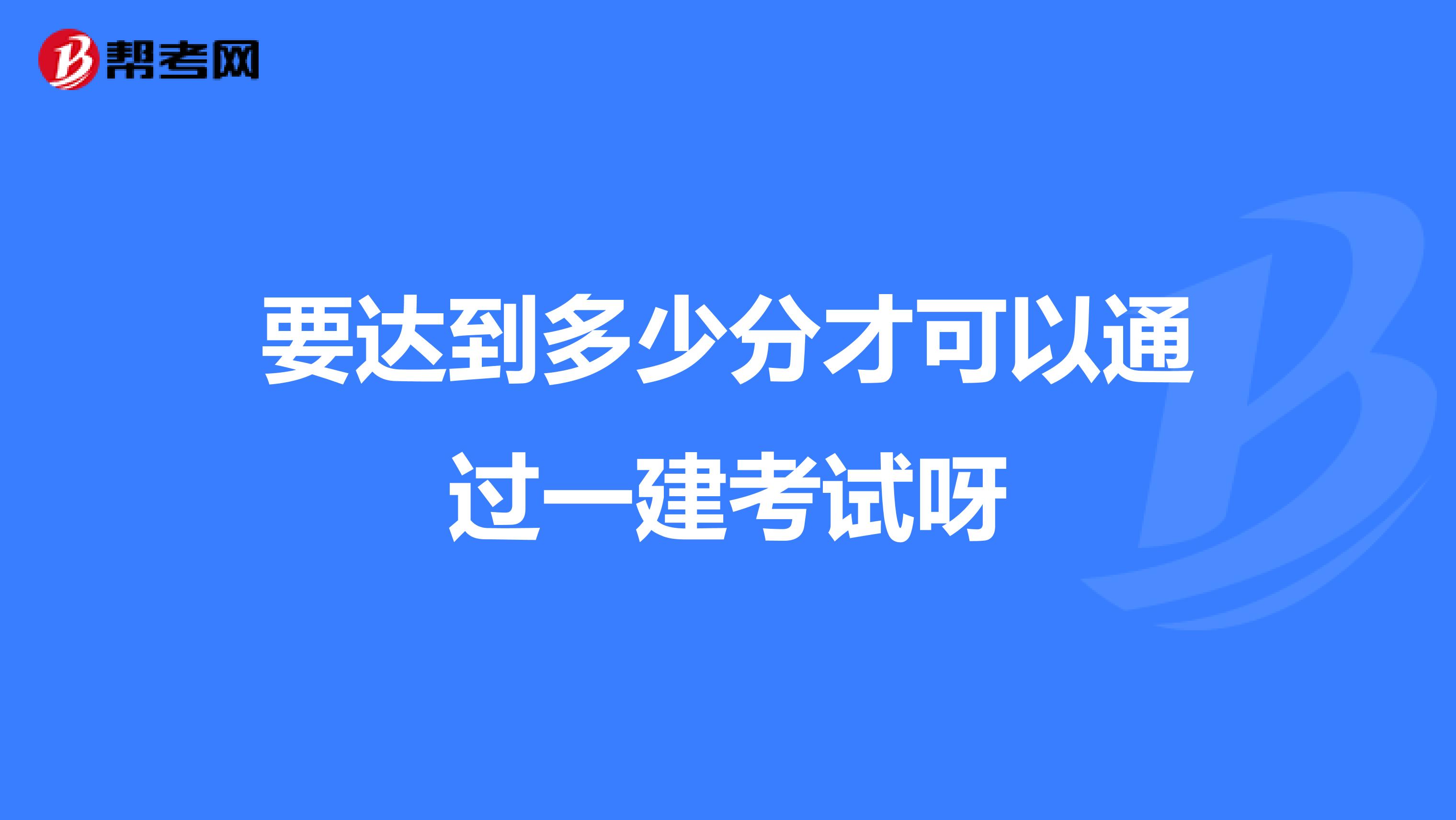 要达到多少分才可以通过一建考试呀