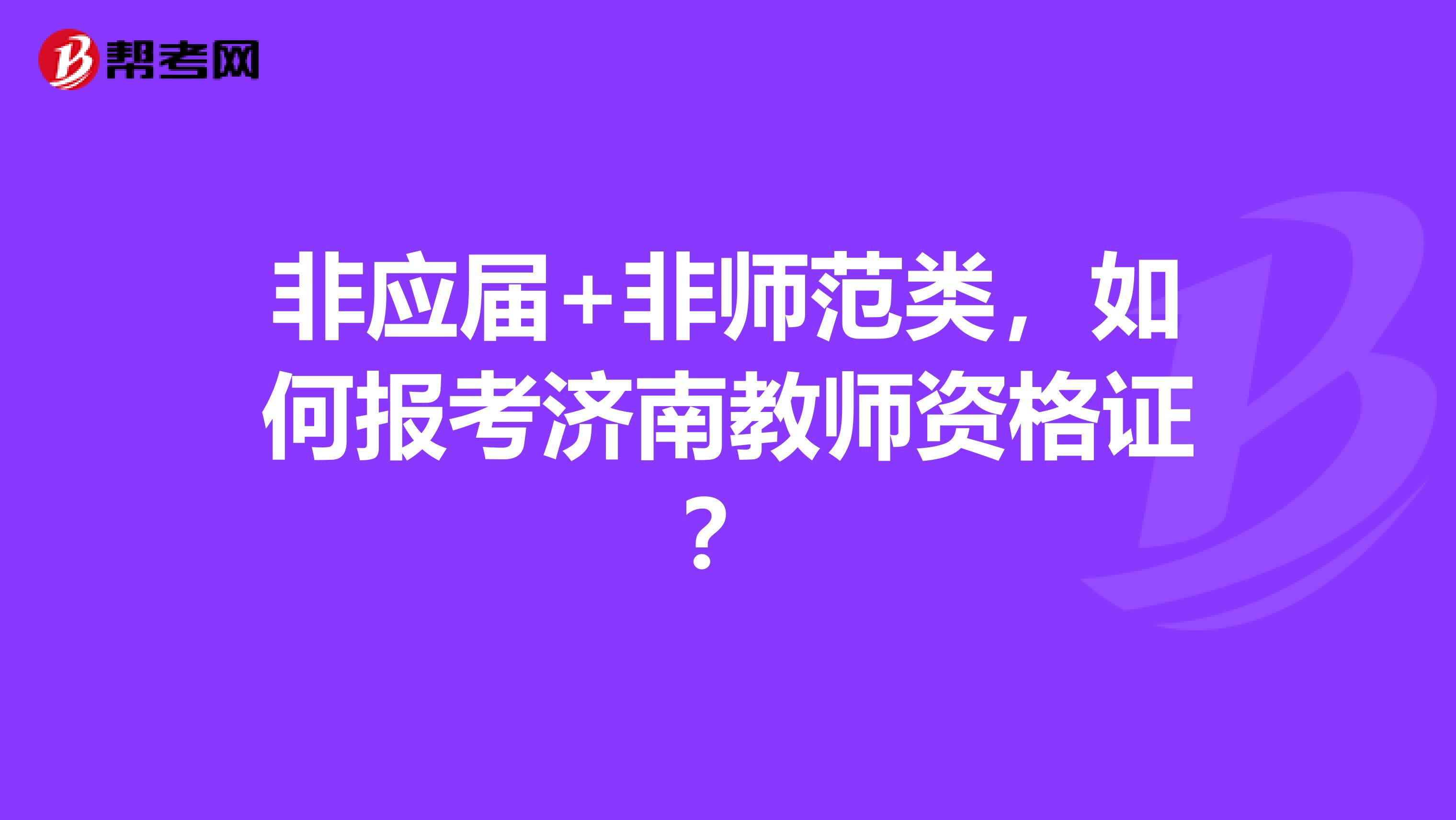 非应届+非师范类,如何报考济南教师资格证?
