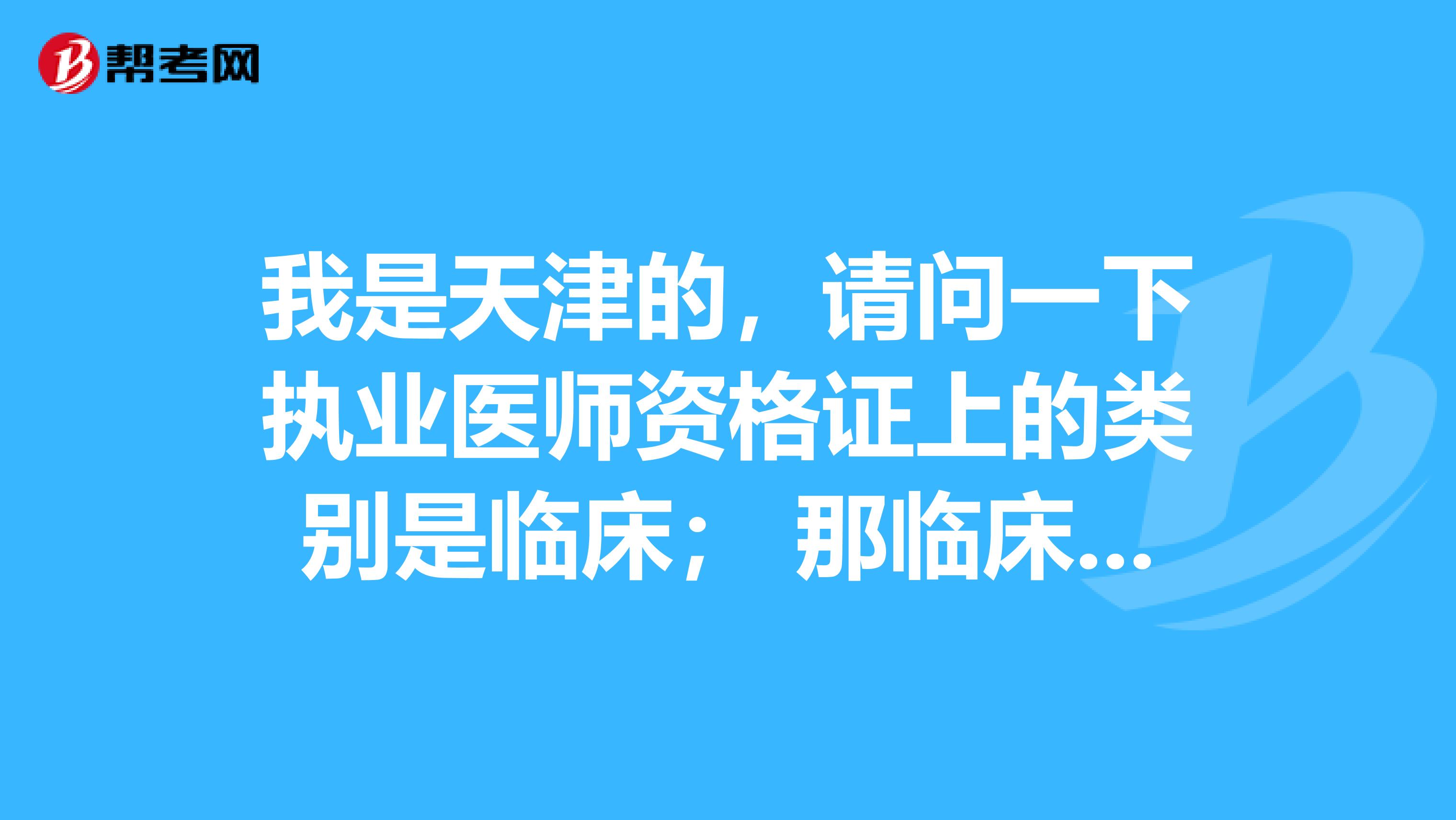 我是天津的,请问一下执业医师资格证上的类别是临床; 那临床执业范围包括的都可以进行操作吗?