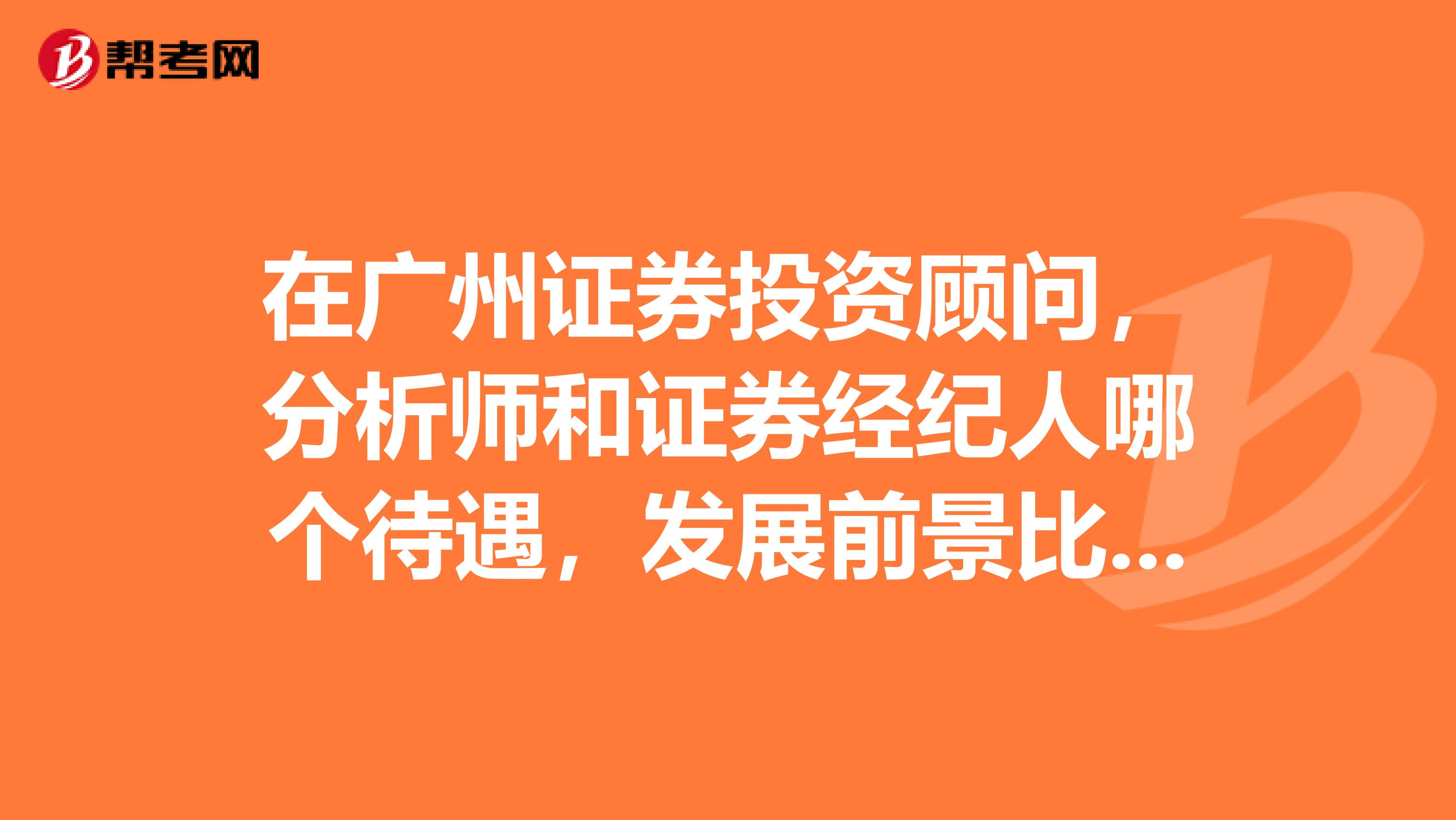 在广州证券投资顾问,分析师和证券经纪人哪个待遇,发展前景比较好?