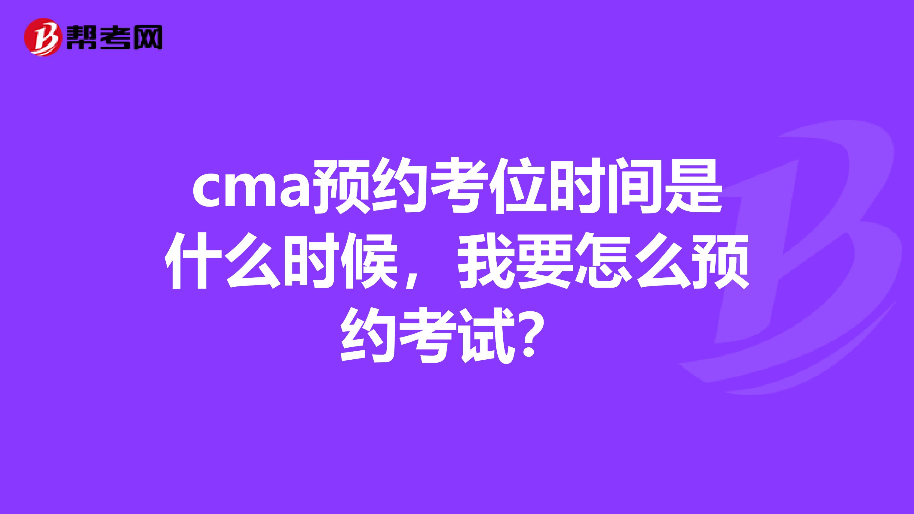 cma预约考位时间是什么时候,我要怎么预约考试?