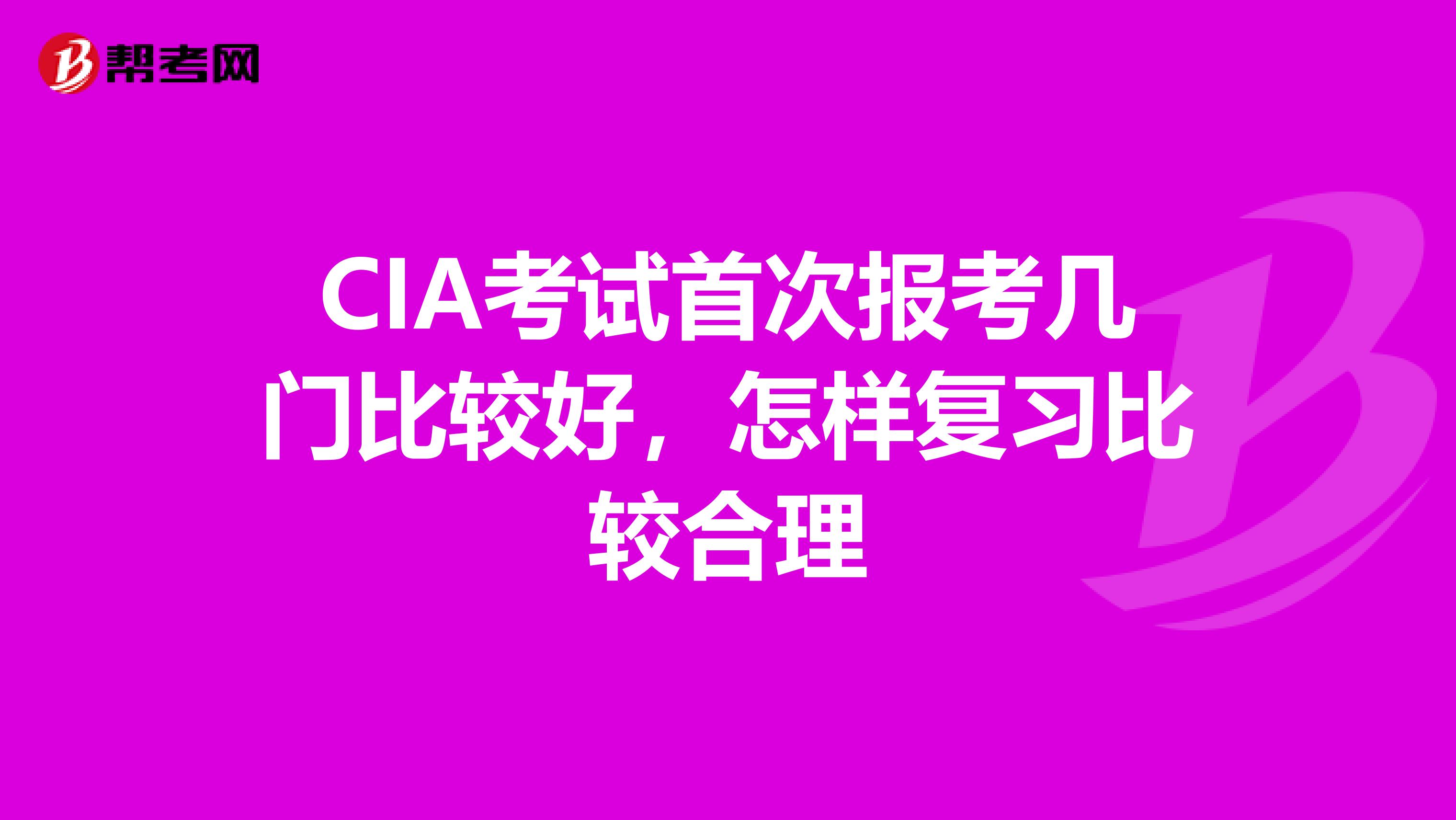 CIA考试首次报考几门比较好,怎样复习比较合理