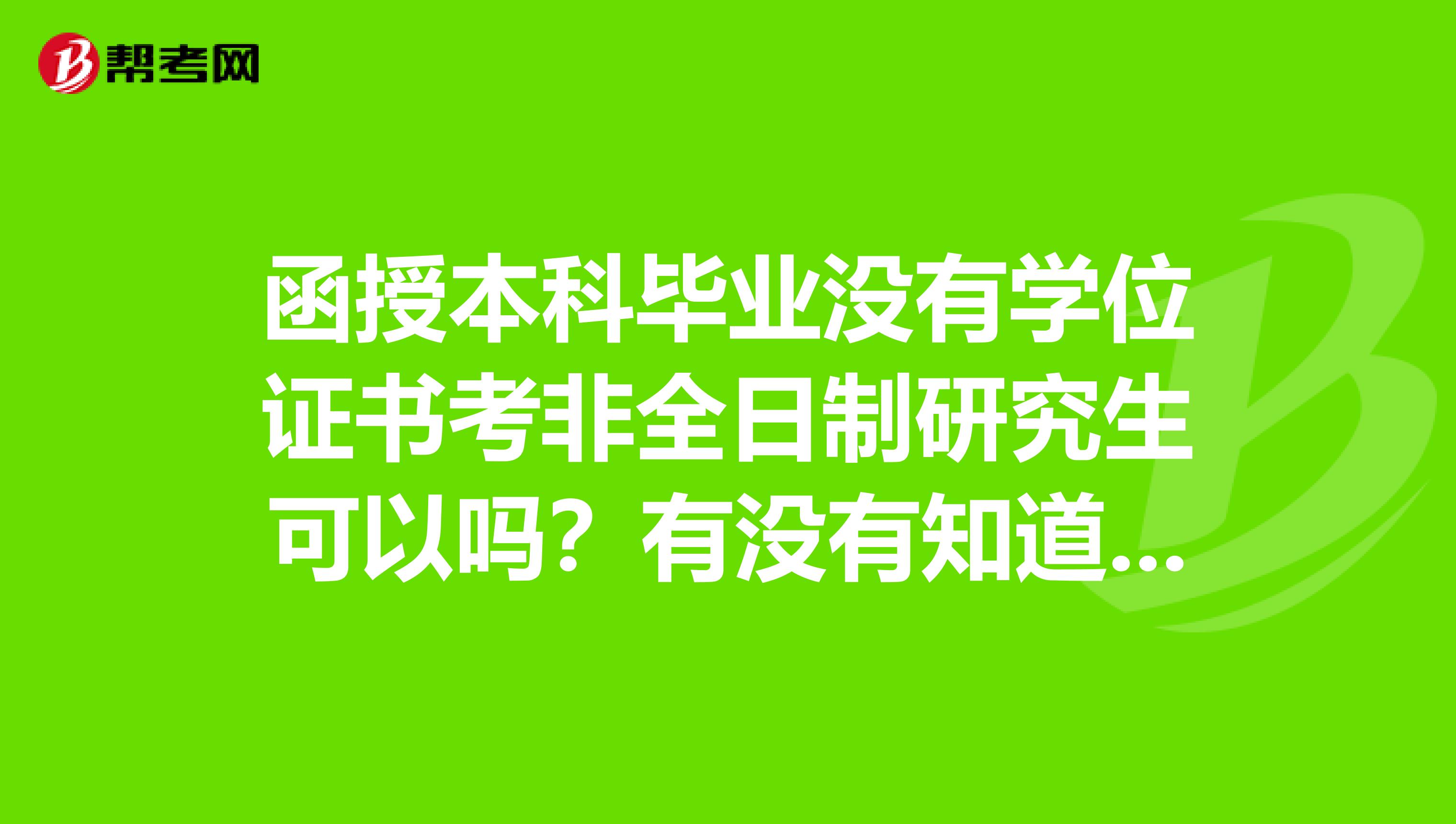 函授本科毕业没有学位证书考非全日制研究生可以吗？有没有知道的啊