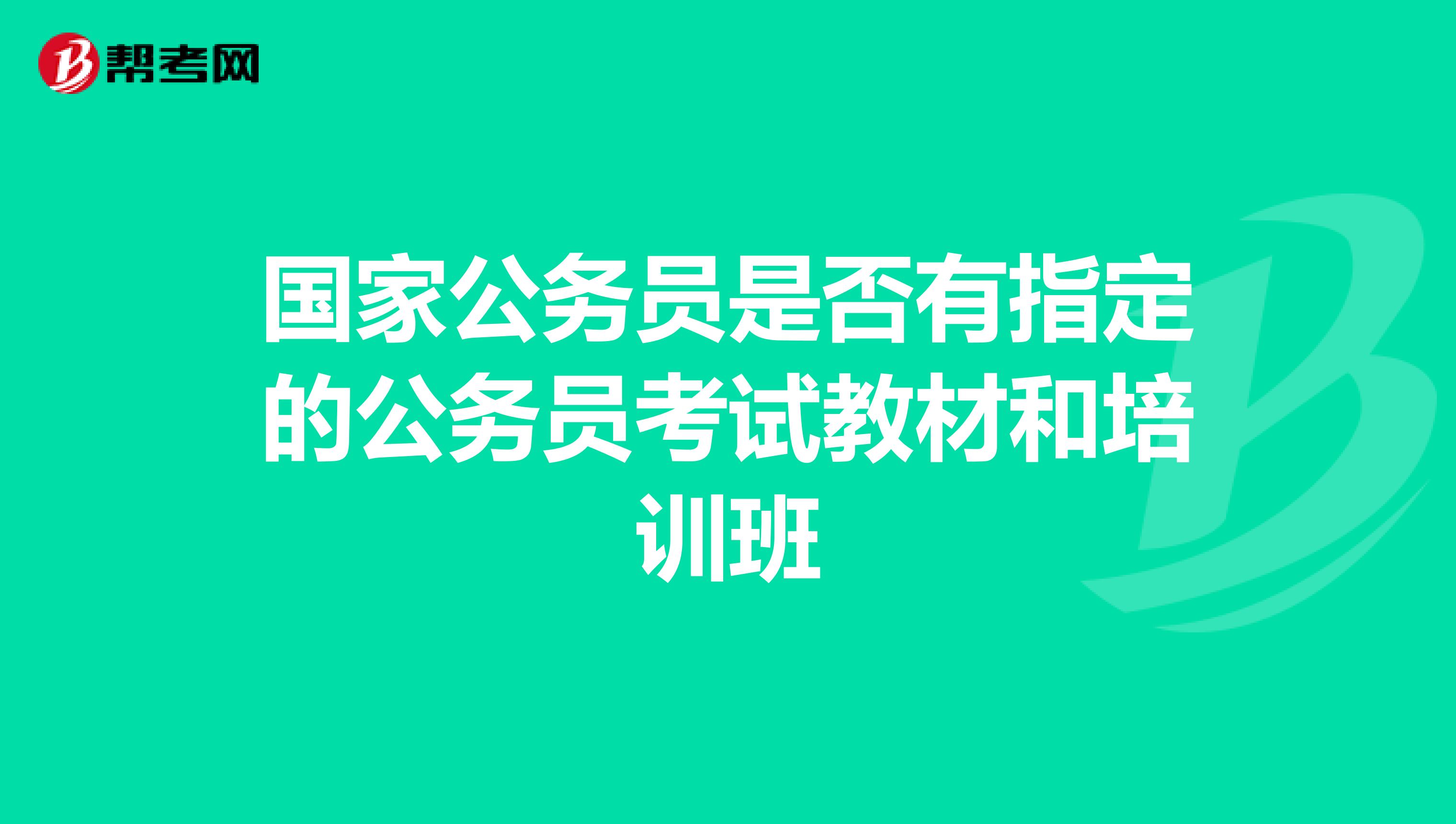 国家公务员是否有指定的公务员考试教材和培训班