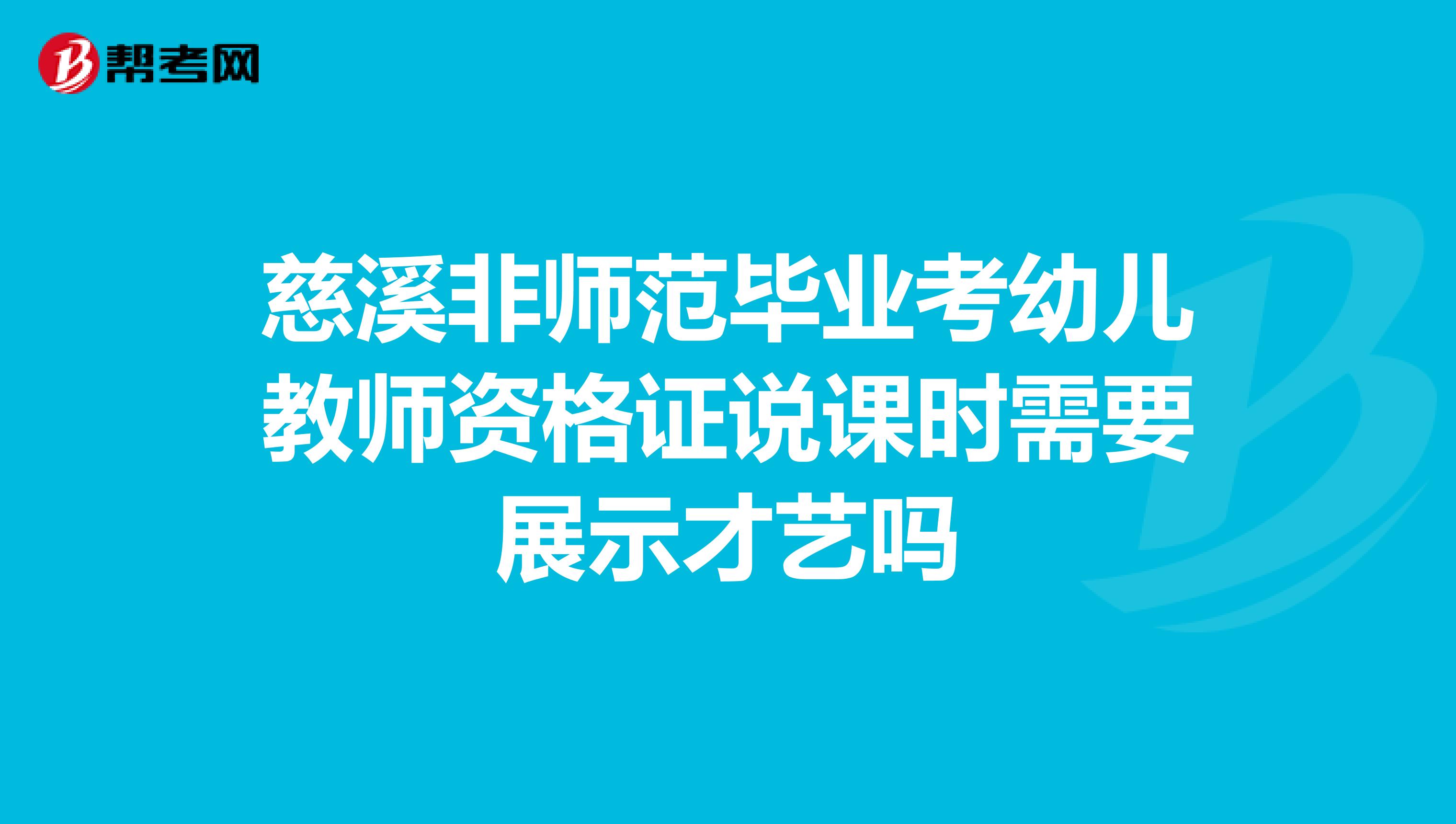 慈溪非师范毕业考幼儿教师资格证说课时需要展示才艺吗