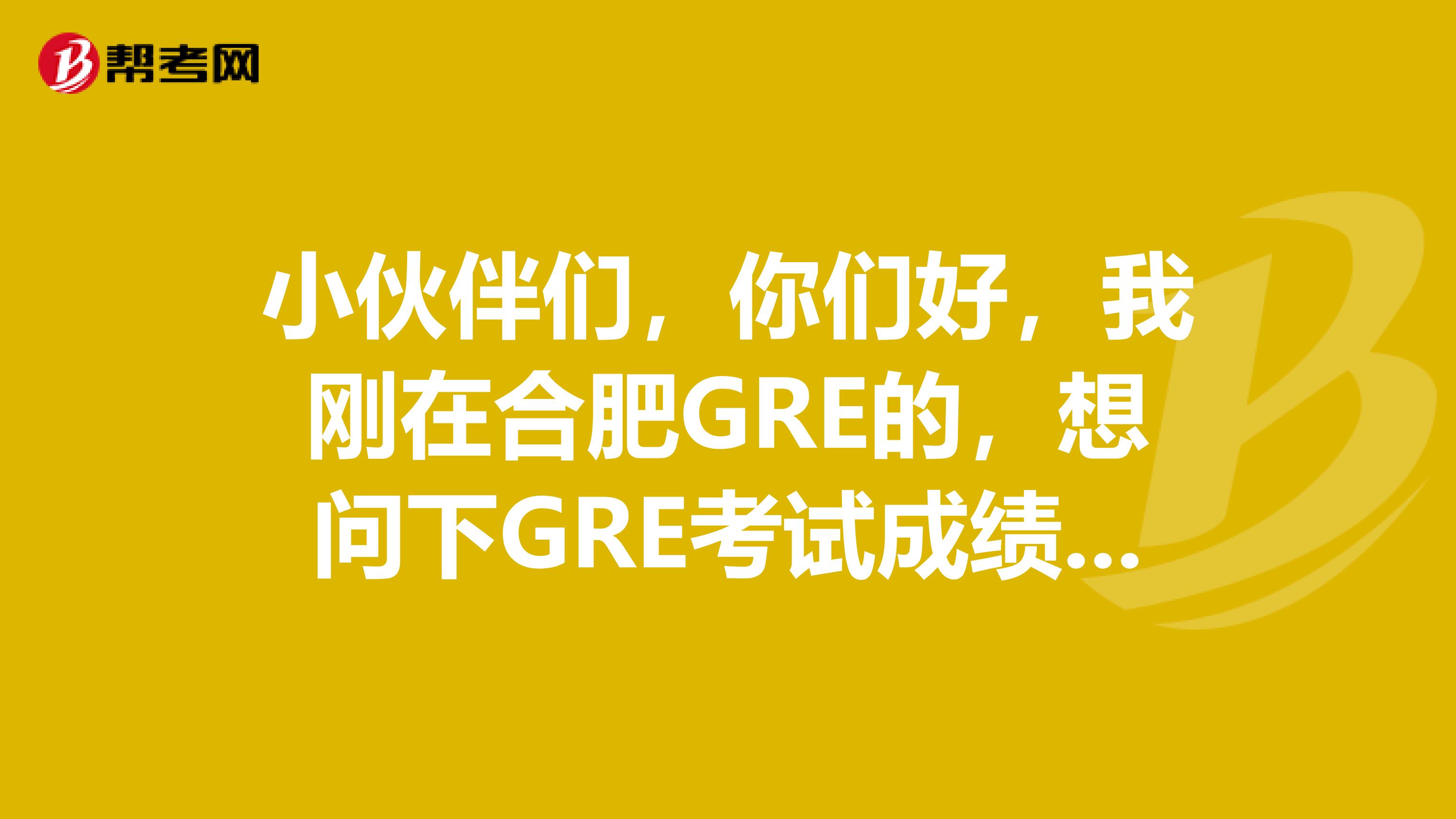 小伙伴们,你们好,我刚在合肥GRE的,想问下GRE考试成绩有效期是多久?有人可以告诉我么