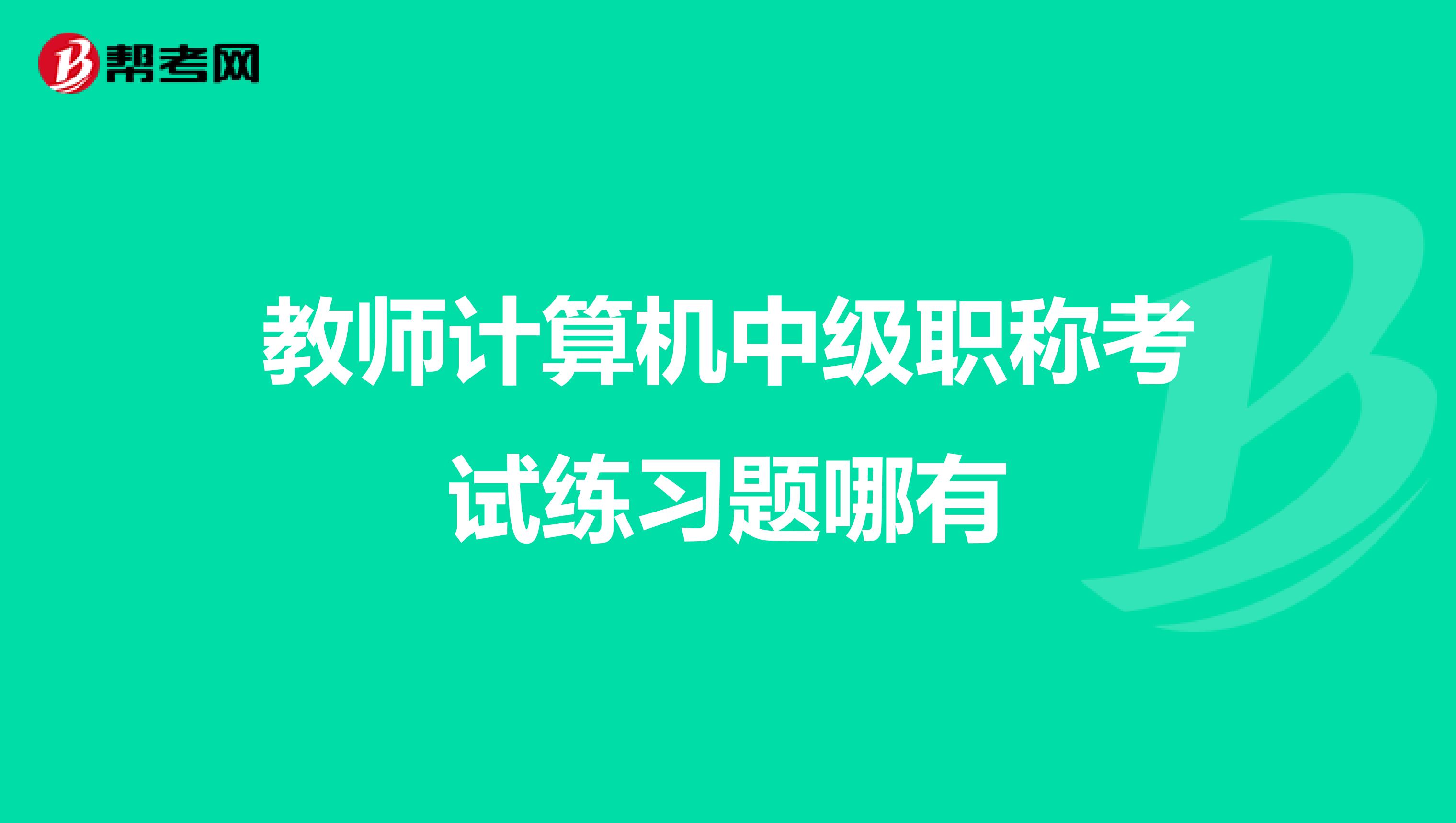 教師計(jì)算機(jī)中級(jí)職稱考試練習(xí)題哪有
