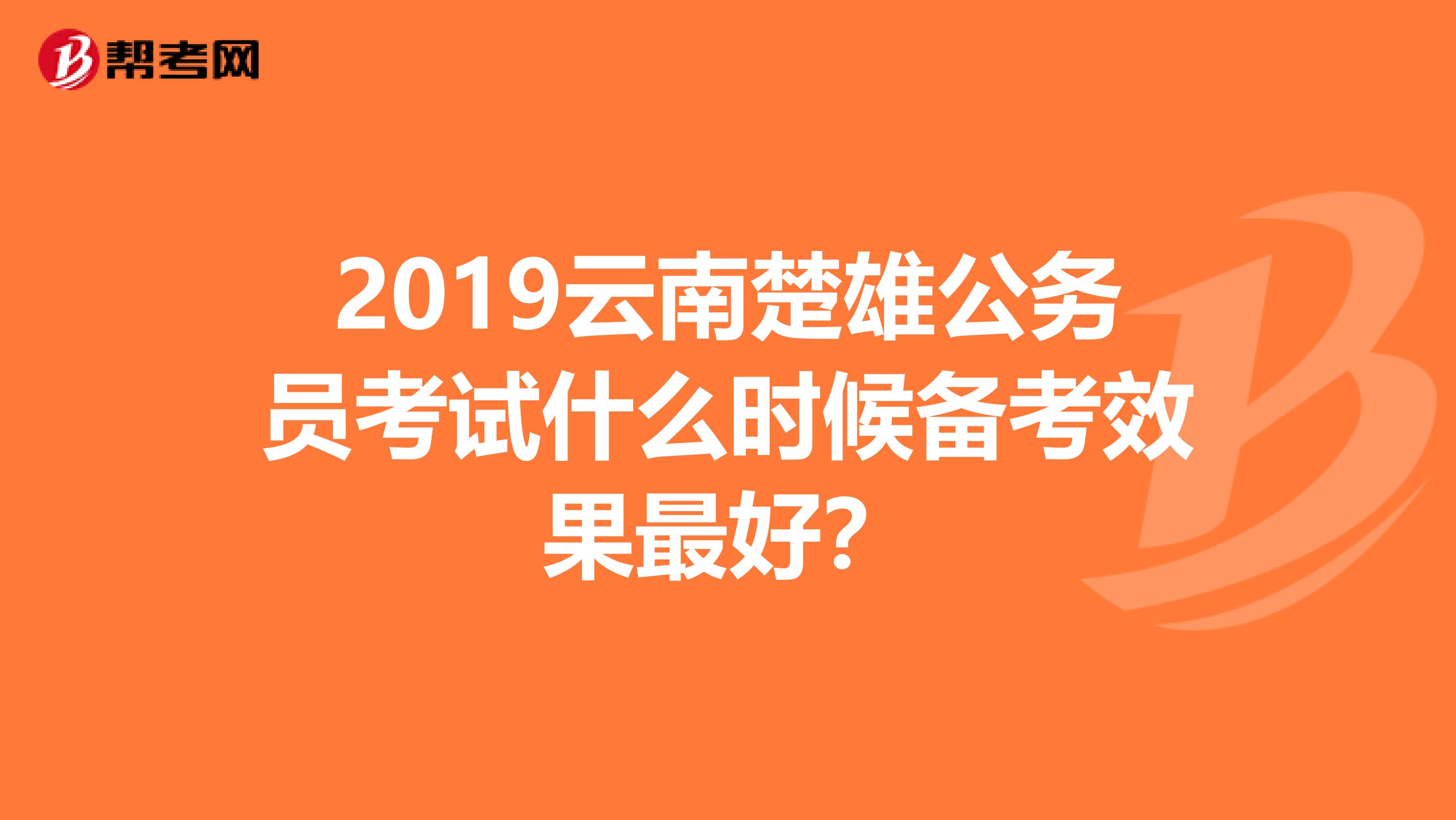 2019云南楚雄公务员考试什么时候备考效果最好？