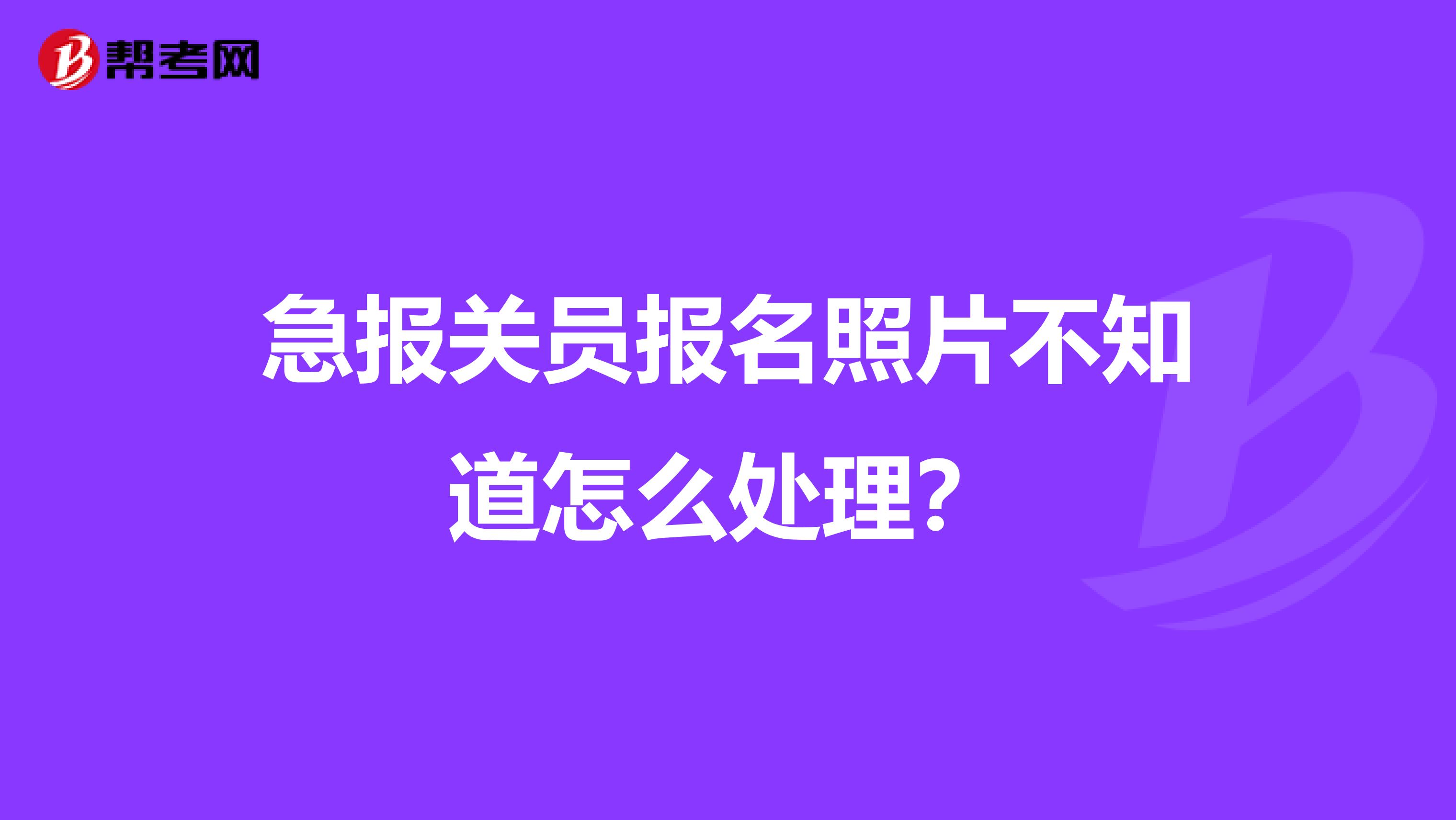 急报关员报名照片不知道怎么处理?