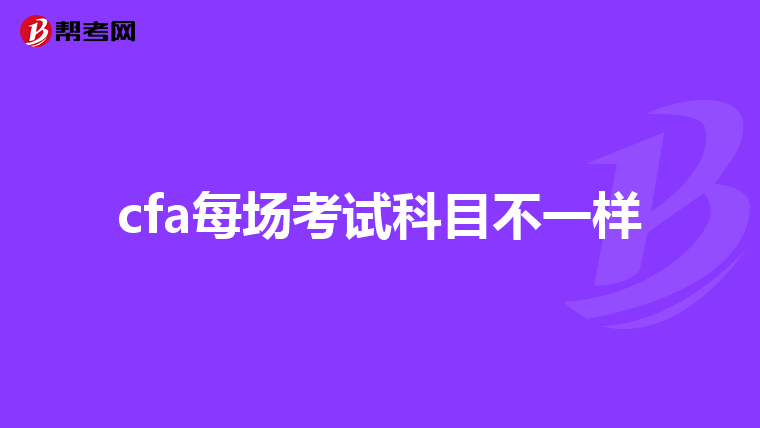 cfa每场考试科目不一样