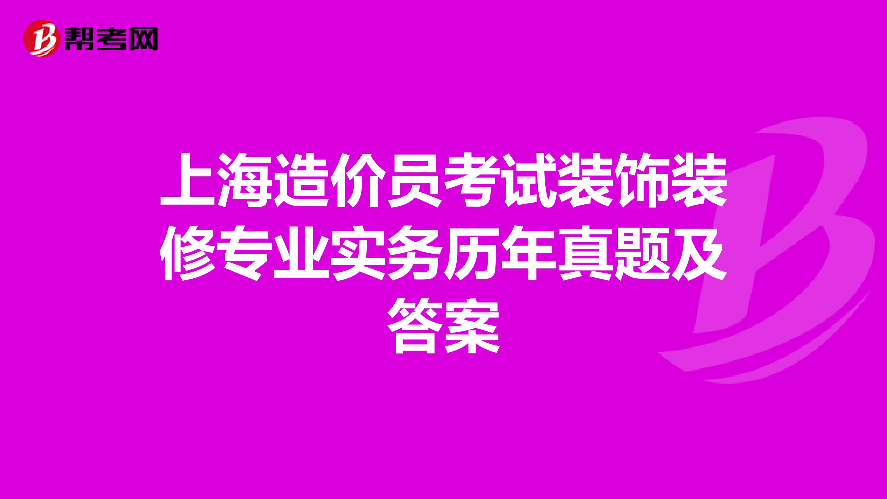 上海造价员考试装饰装修专业实务历年真题及答案