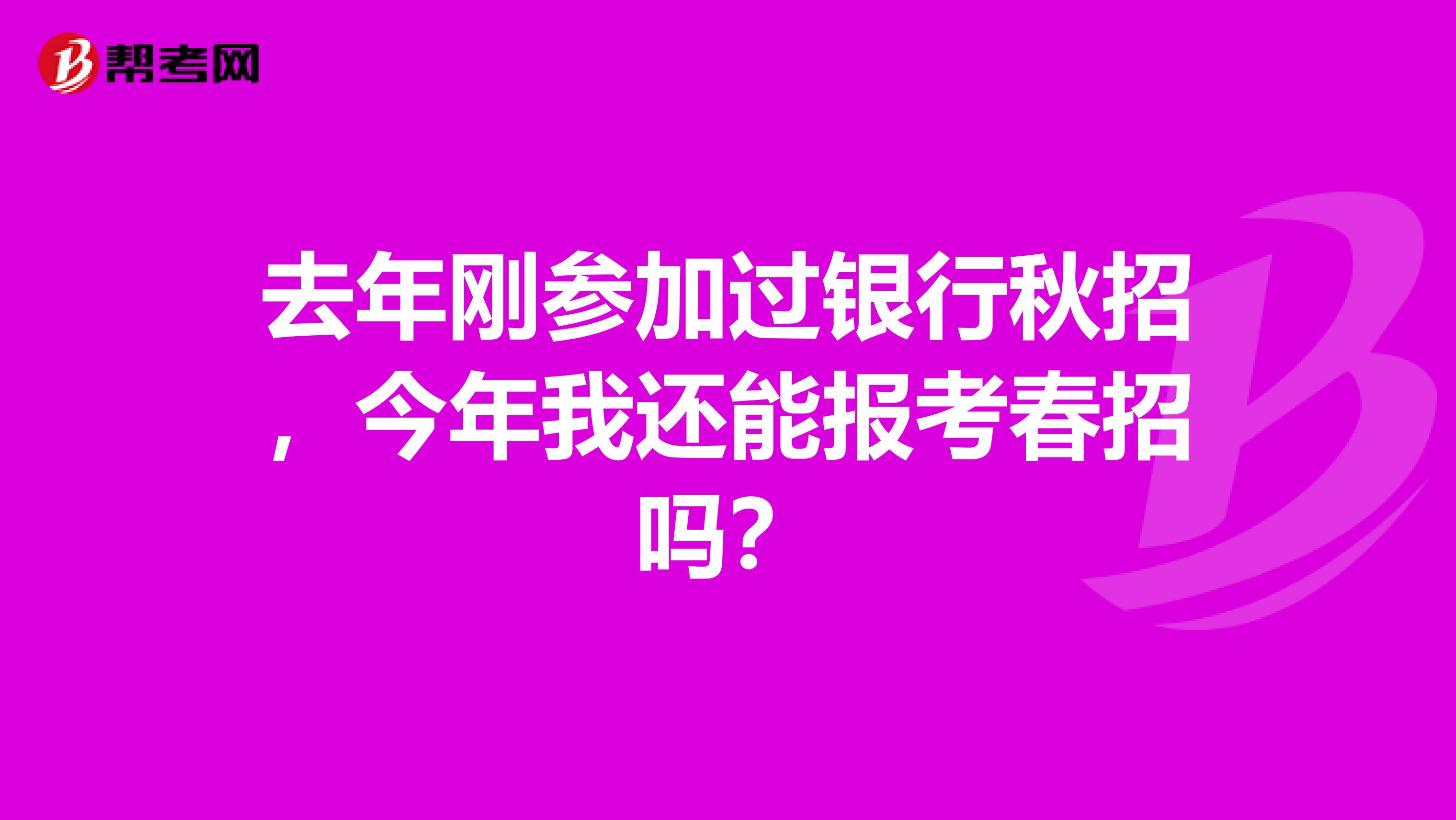 去年刚参加过银行秋招，今年我还能报考春招吗？