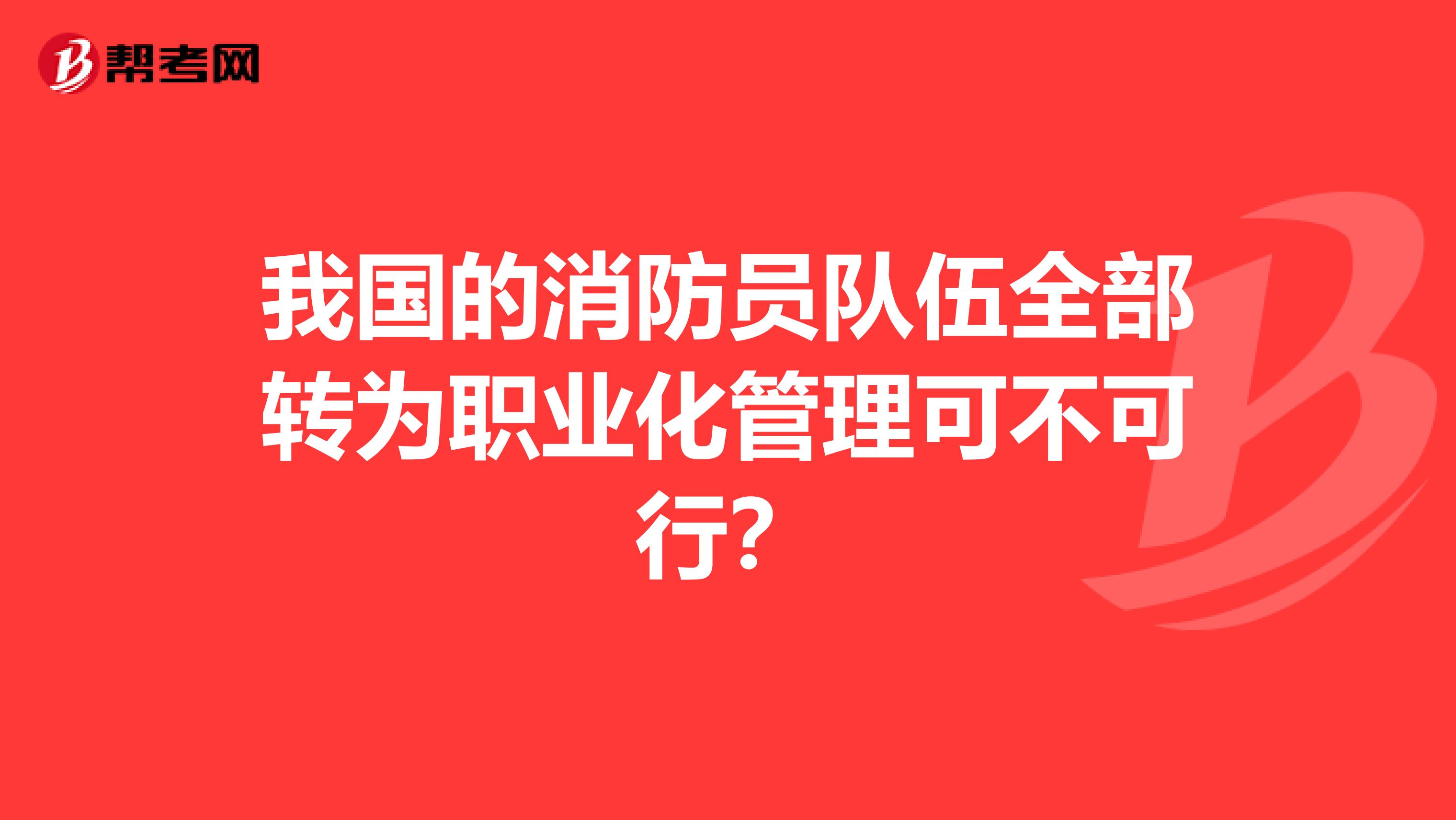 我国的消防员队伍全部转为职业化管理可不可行?