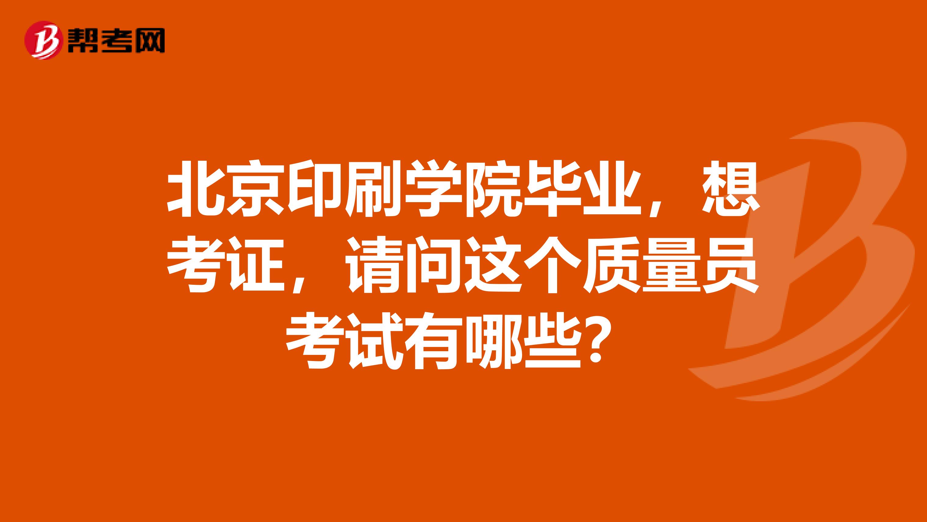 北京印刷学院毕业，想考证，请问这个质量员考试有哪些？