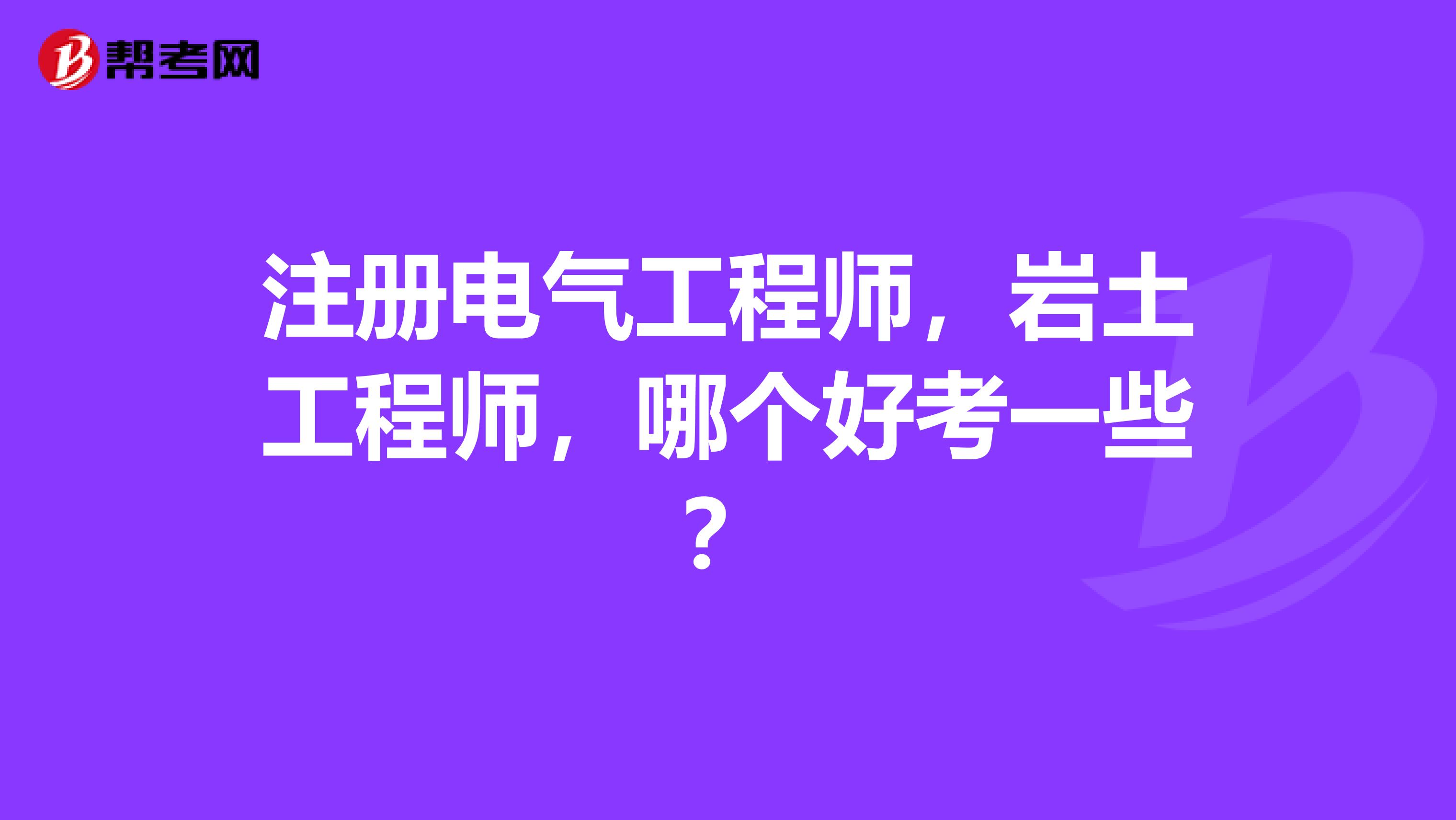 注册电气工程师，岩土工程师，哪个好考一些？