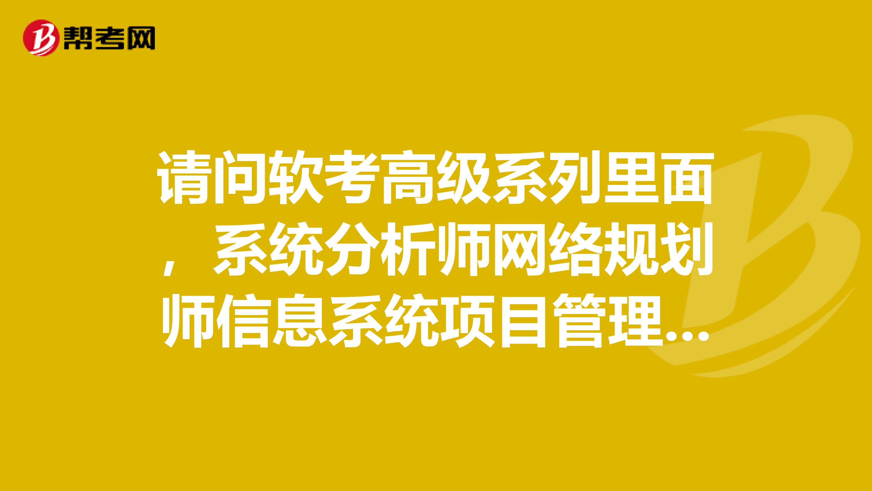 请问软考高级系列里面,系统分析师网络规划师信息系统项目管理里面哪个好考一点