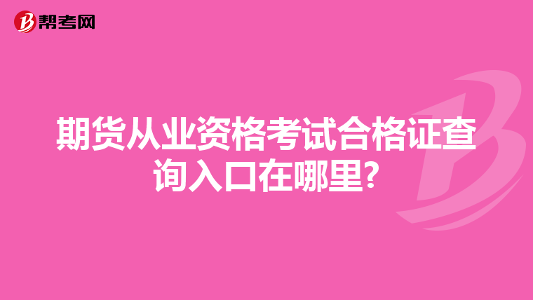 期貨從業(yè)資格考試合格證查詢?nèi)肟谠谀睦?