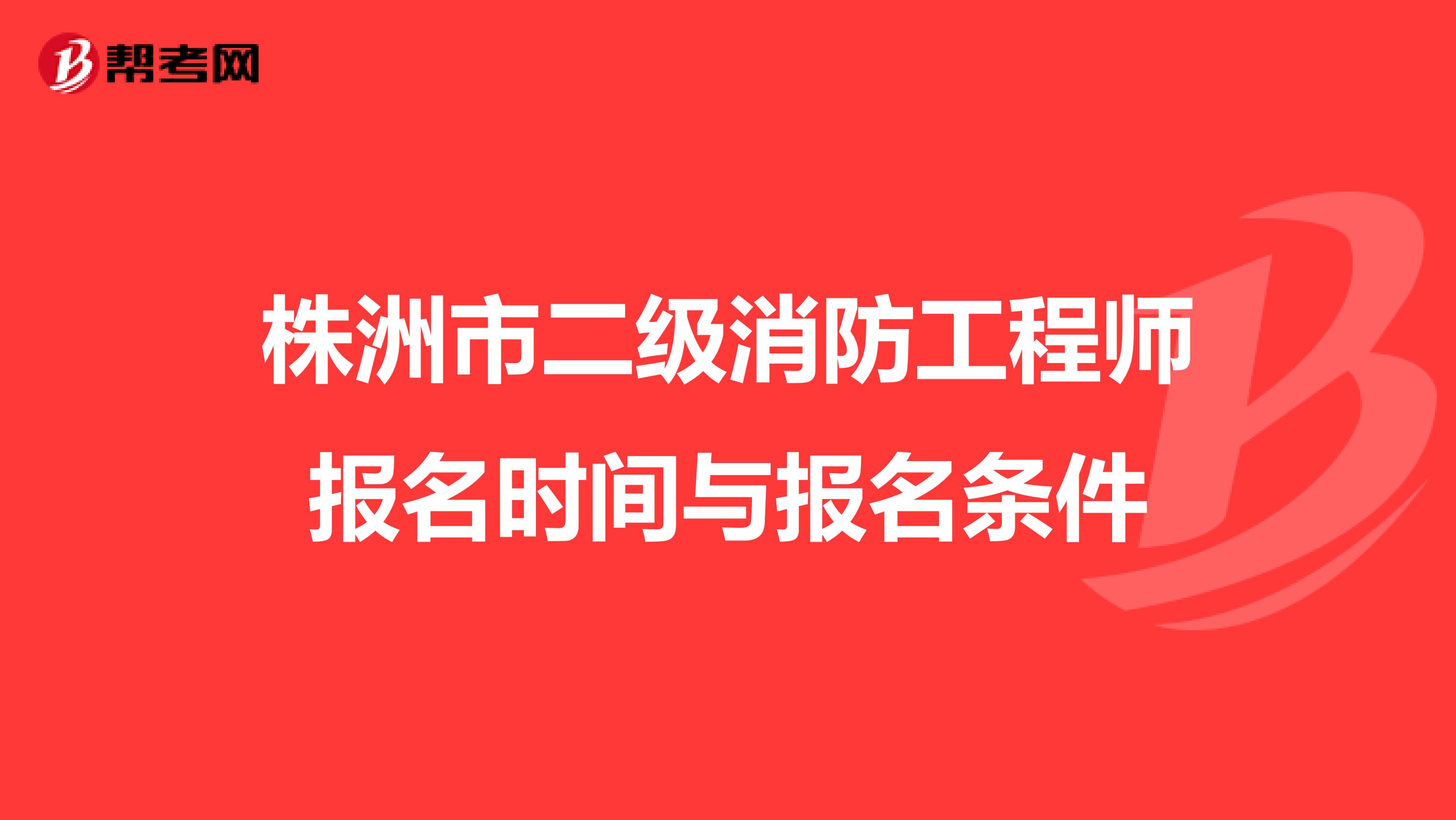 株洲市二级消防工程师报名时间与报名条件