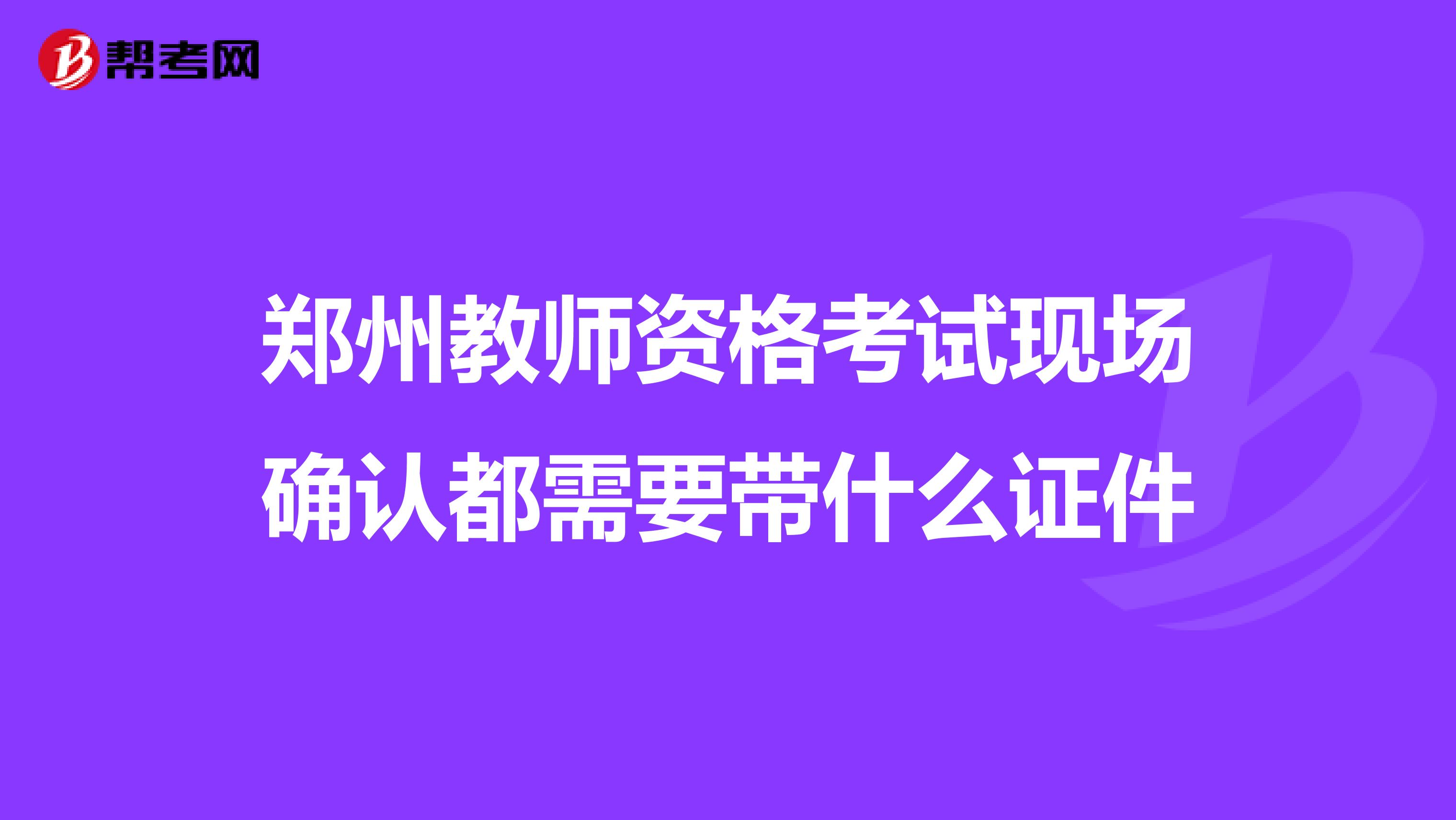 郑州教师资格考试现场确认都需要带什么证件