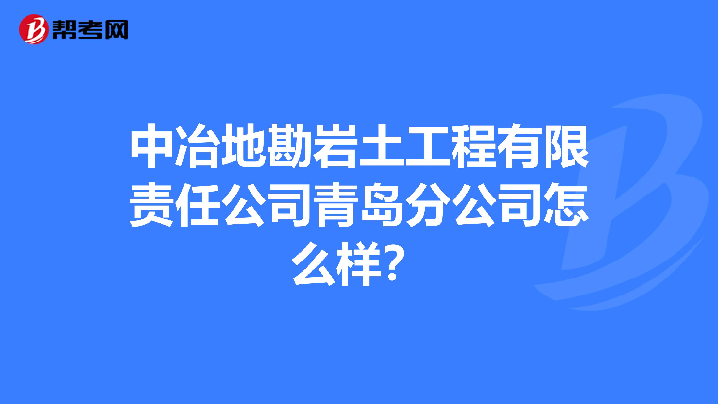 中冶地勘岩土工程有限责任公司青岛分公司怎么样？