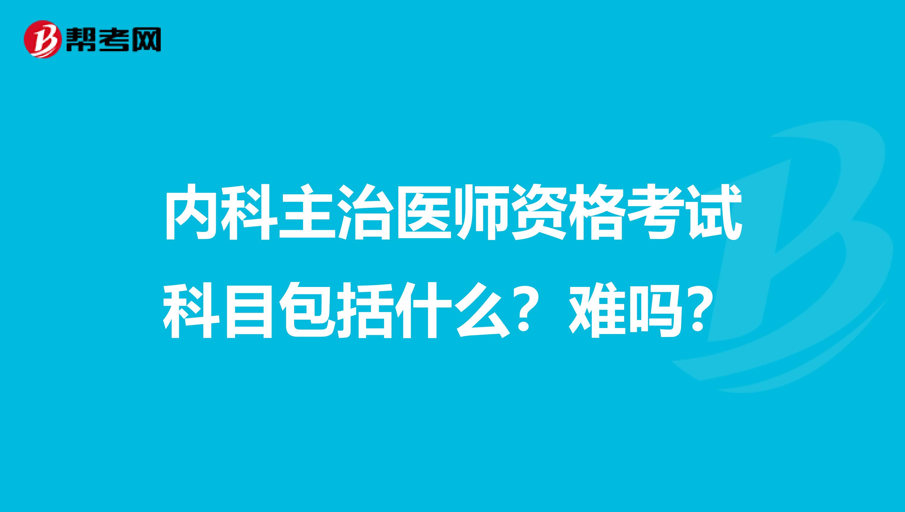 内科主治医师资格考试科目包括什么？难吗？