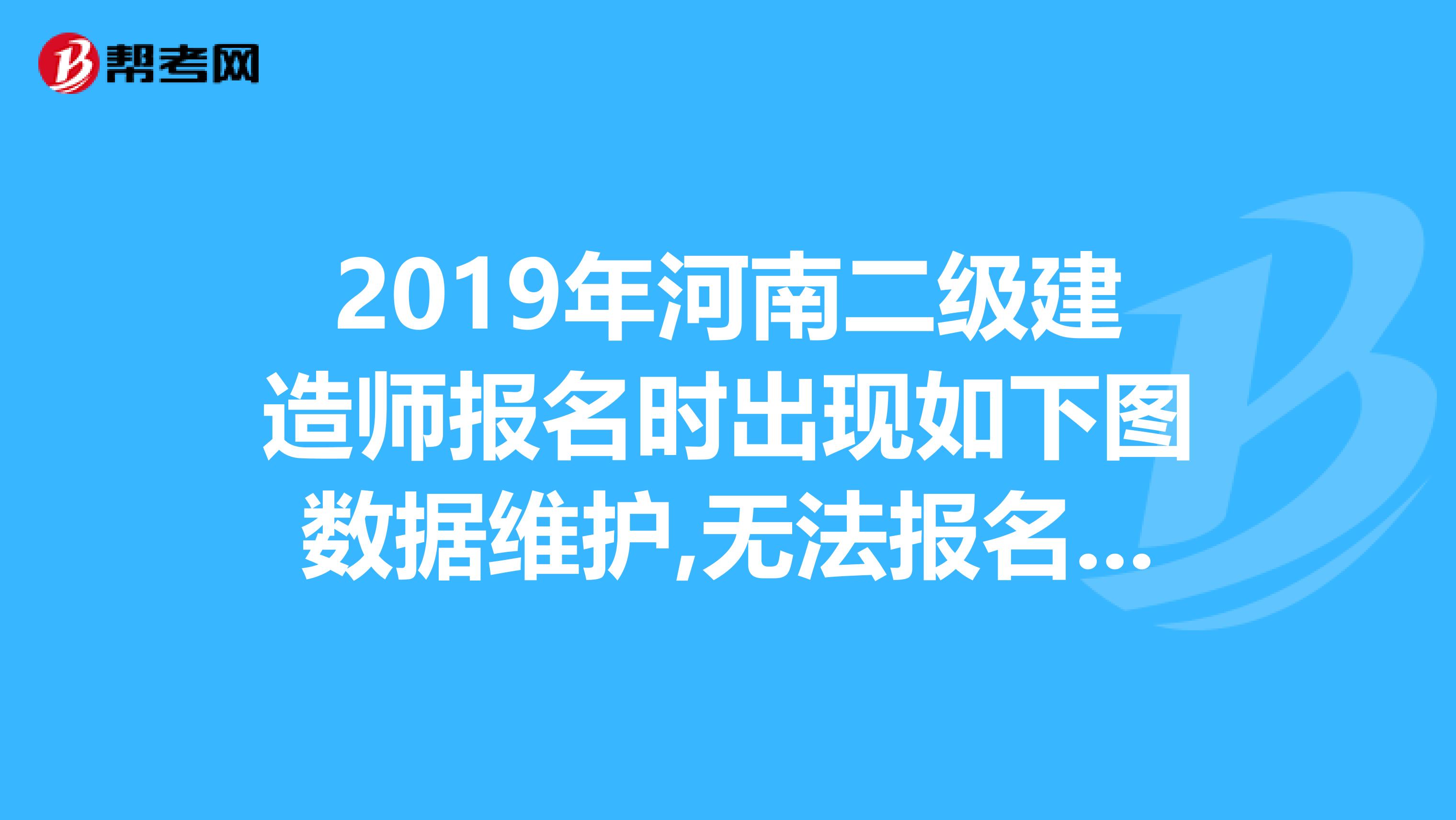 2019年河南二级建造师报名时出现如下图数据维护,无法报名，今天最后一天，急死了