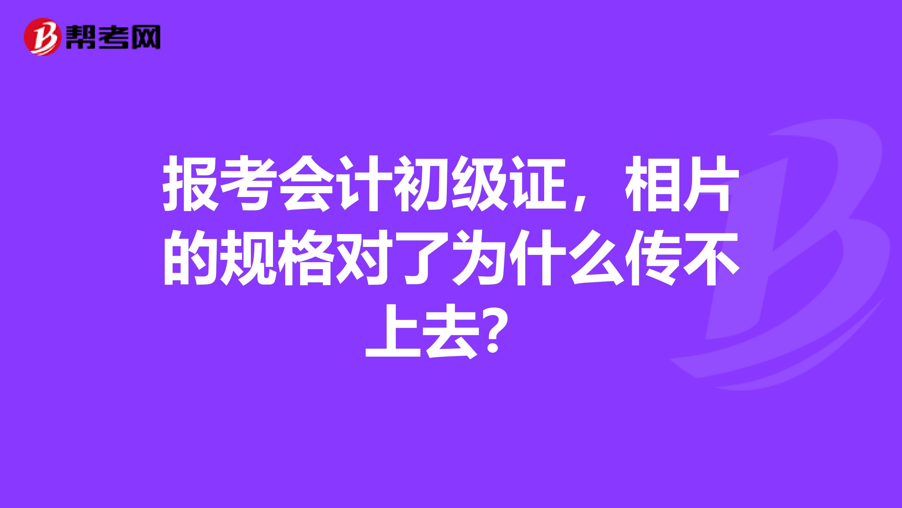 報考會計初級證，相片的規格對了為什么傳不上去？