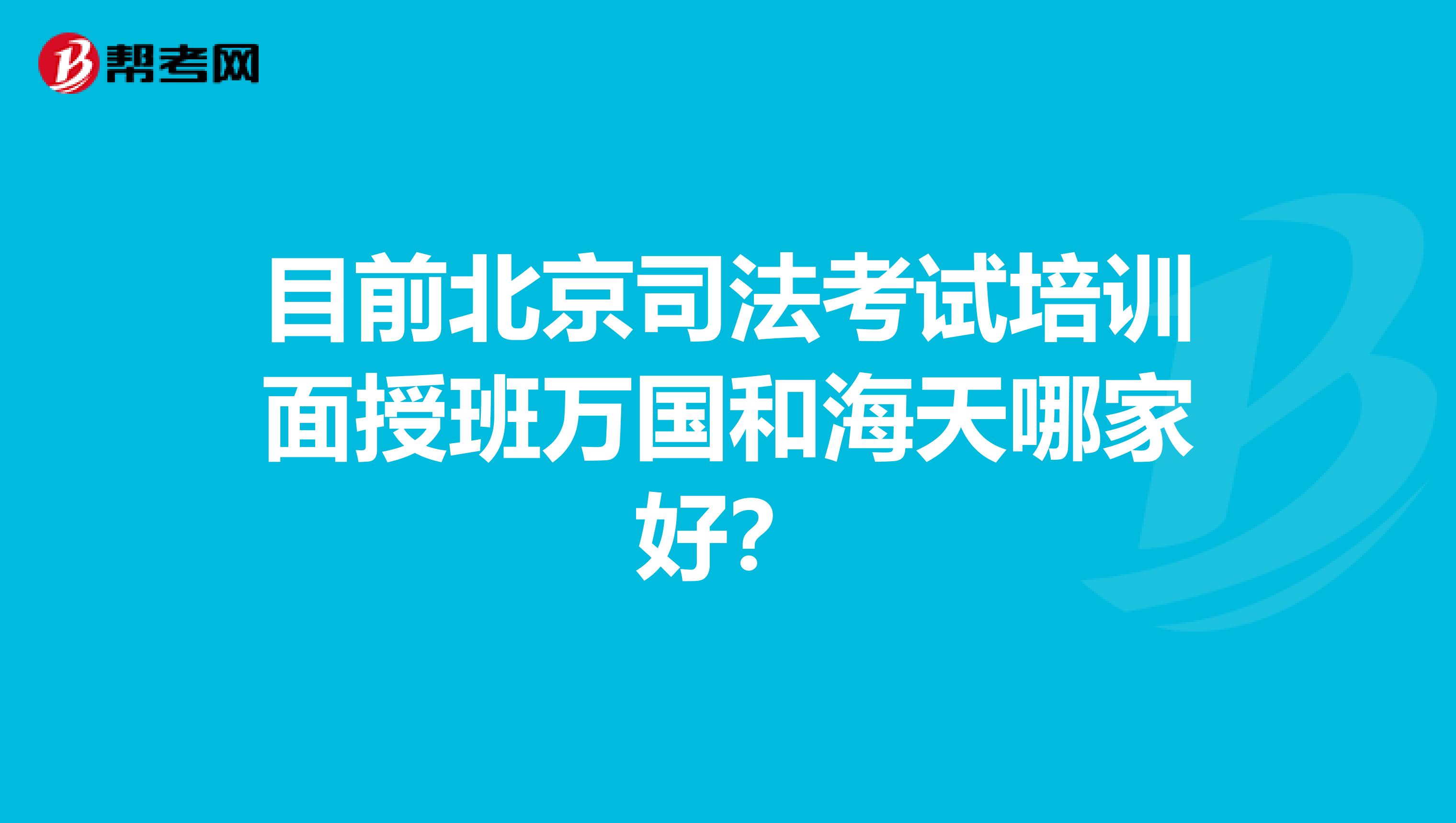目前北京司法考試培訓(xùn)面授班萬國和海天哪家好？