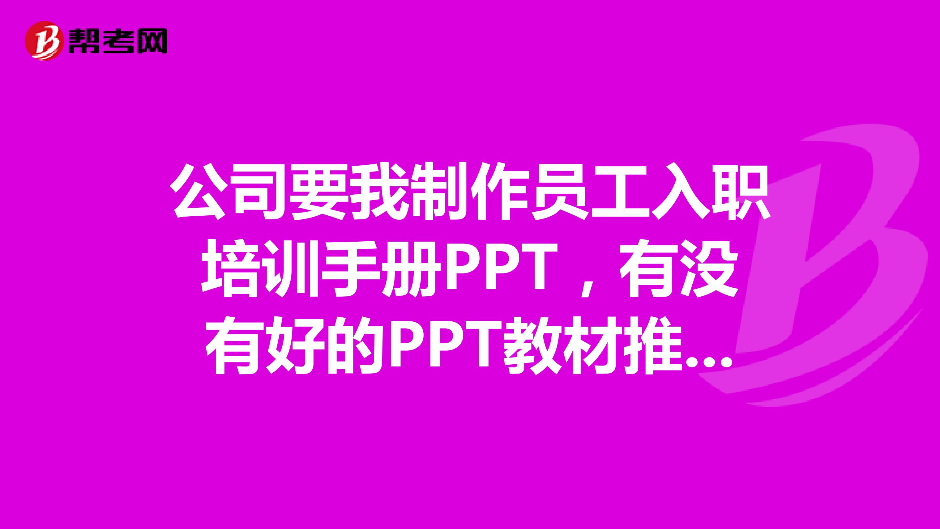 公司要我制作员工入职培训手册PPT，有没有好的PPT教材推荐啊？？