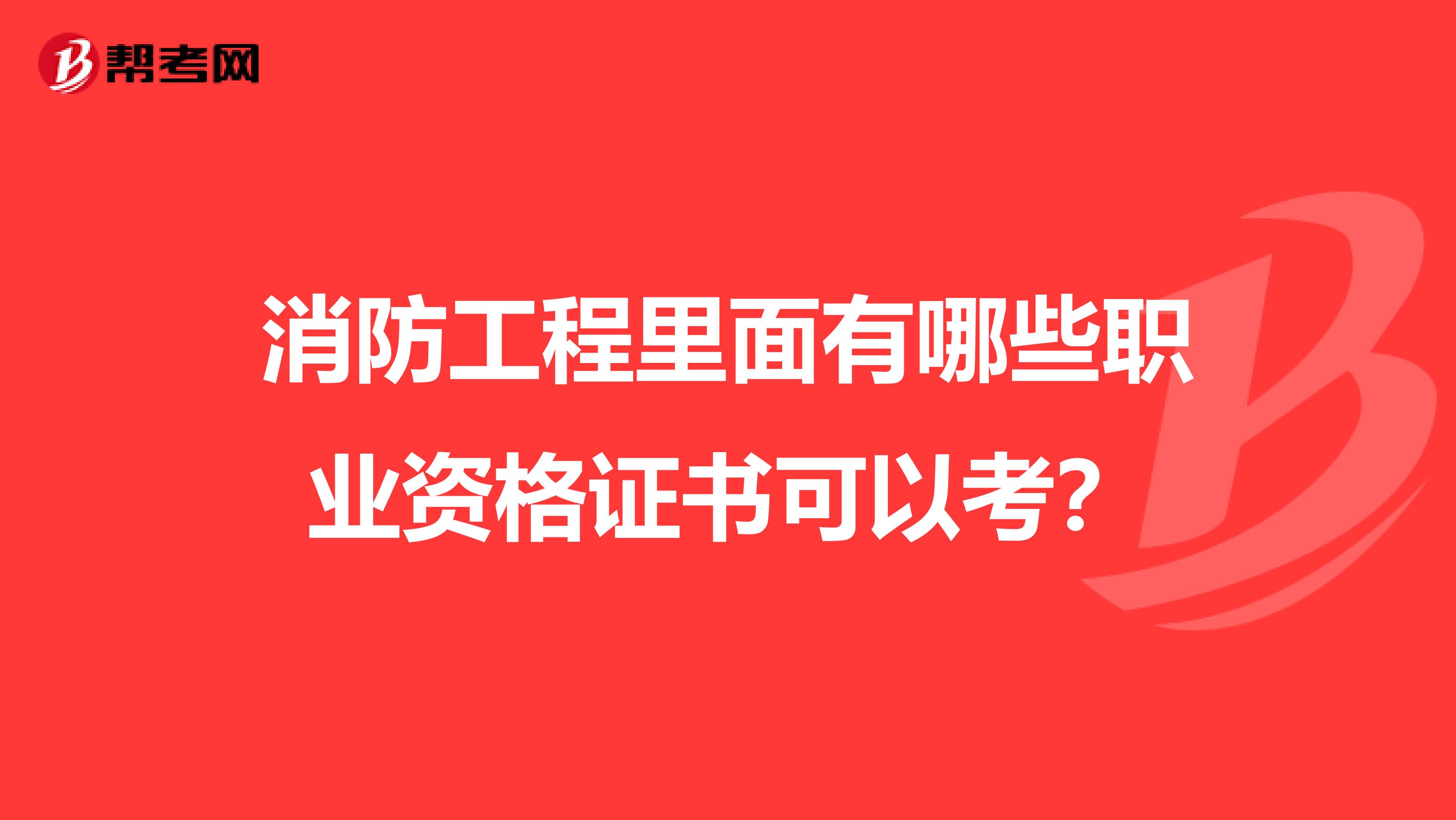 消防工程里面有哪些职业资格证书可以考？