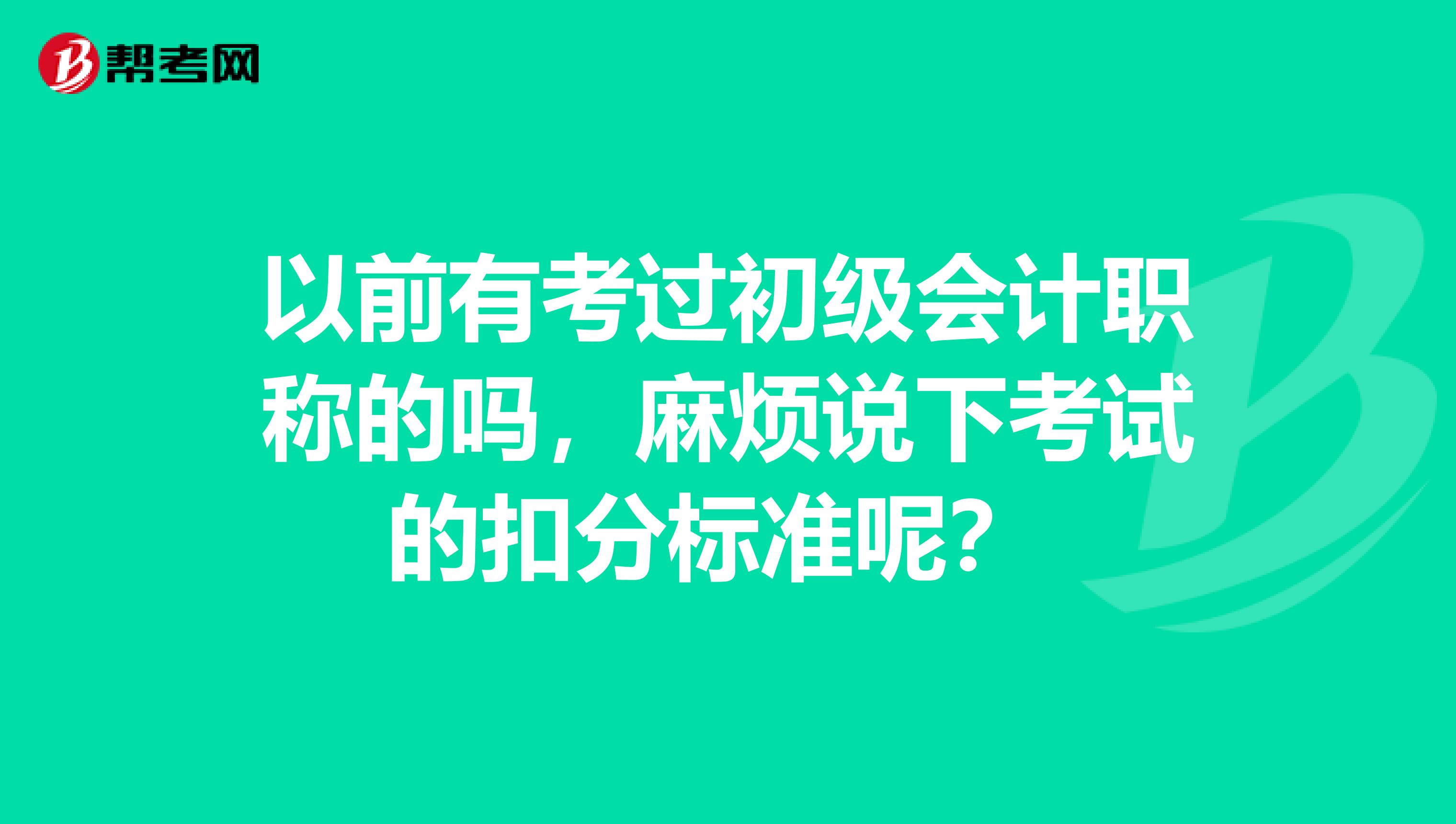 以前有考过初级会计职称的吗，麻烦说下考试的扣分标准呢？ 