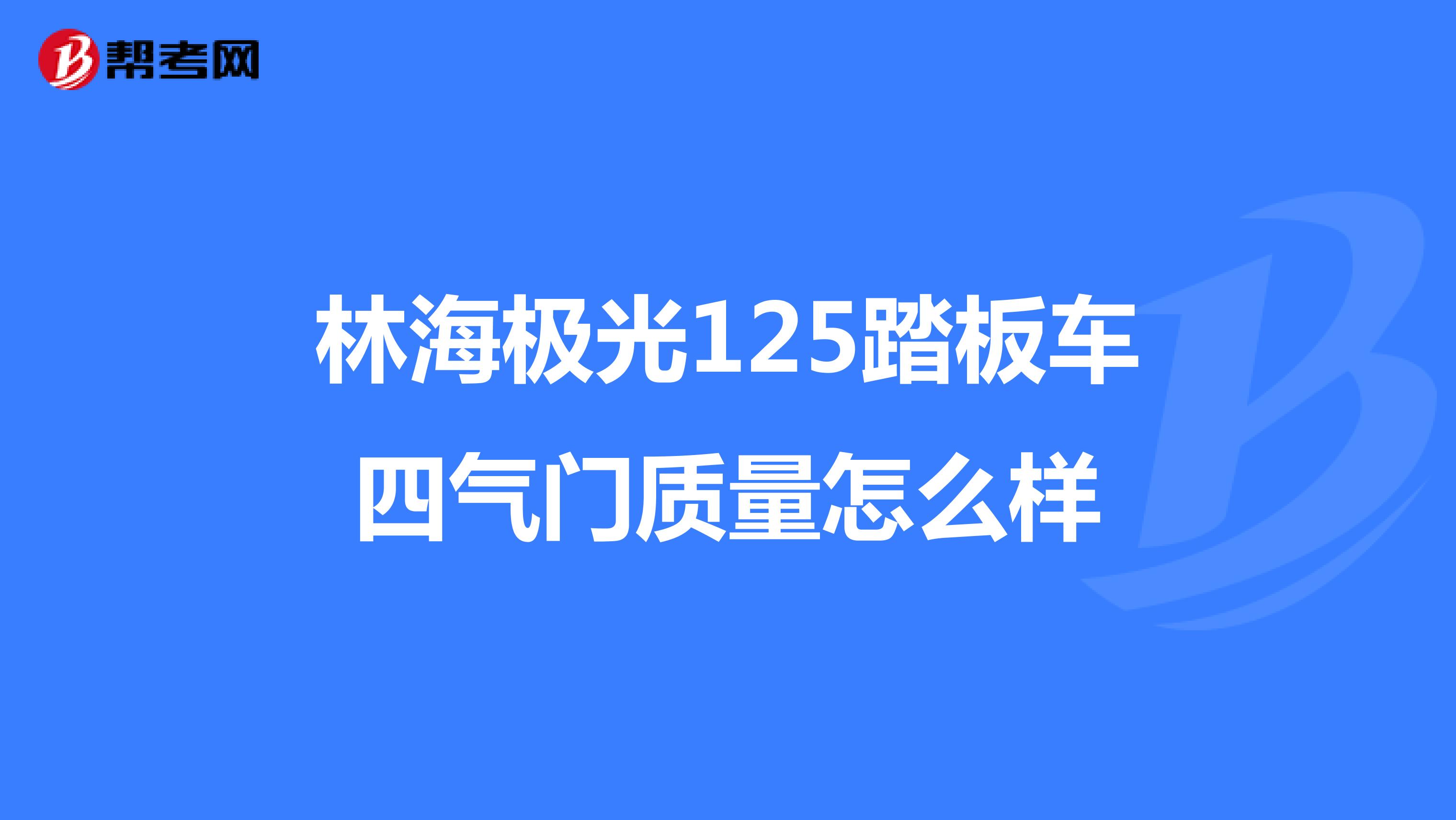林海极光125踏板车四气门质量怎么样