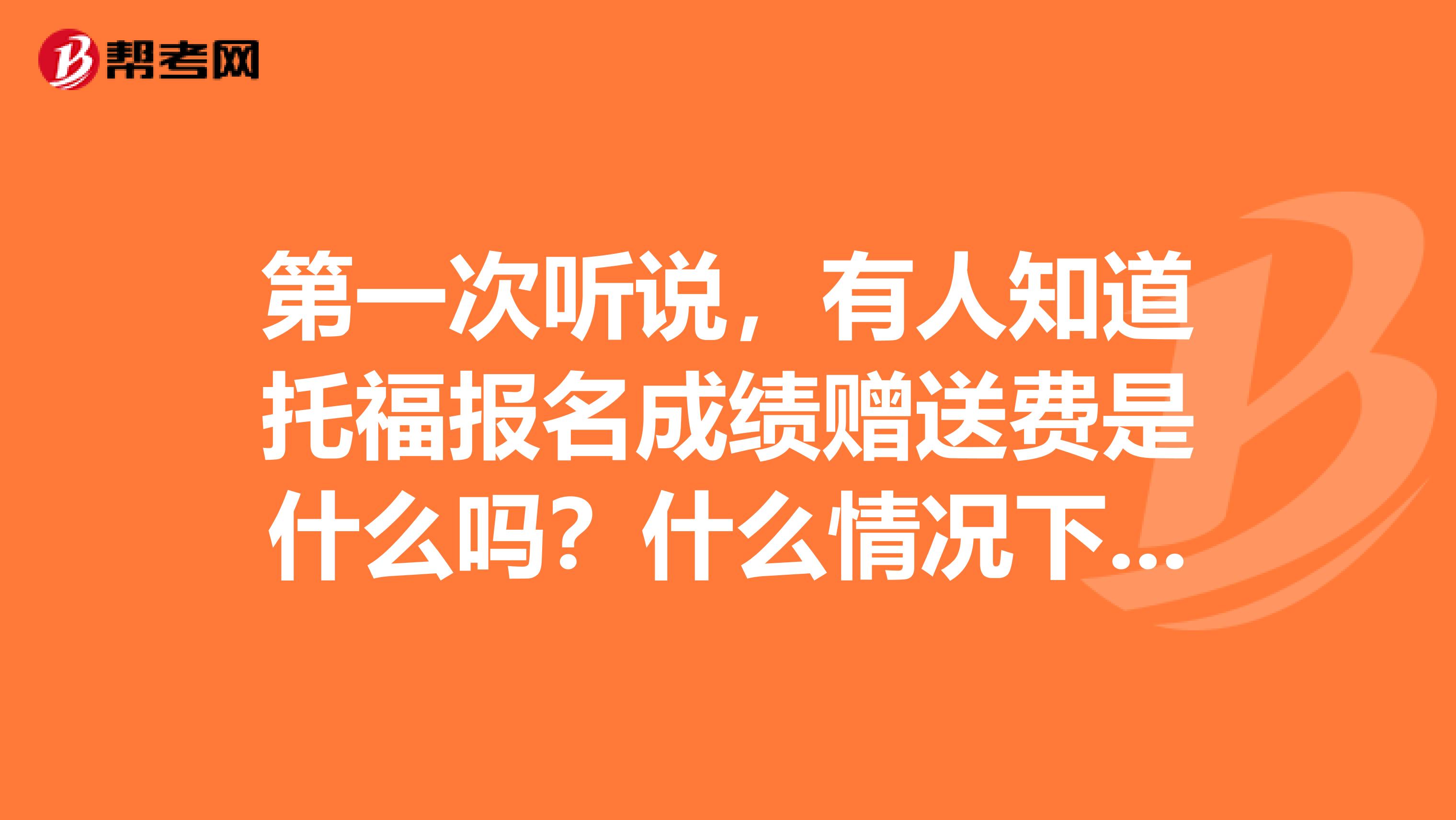 第一次听说,有人知道托福报名成绩赠送费是什么吗?什么情况下才需要交呀?
